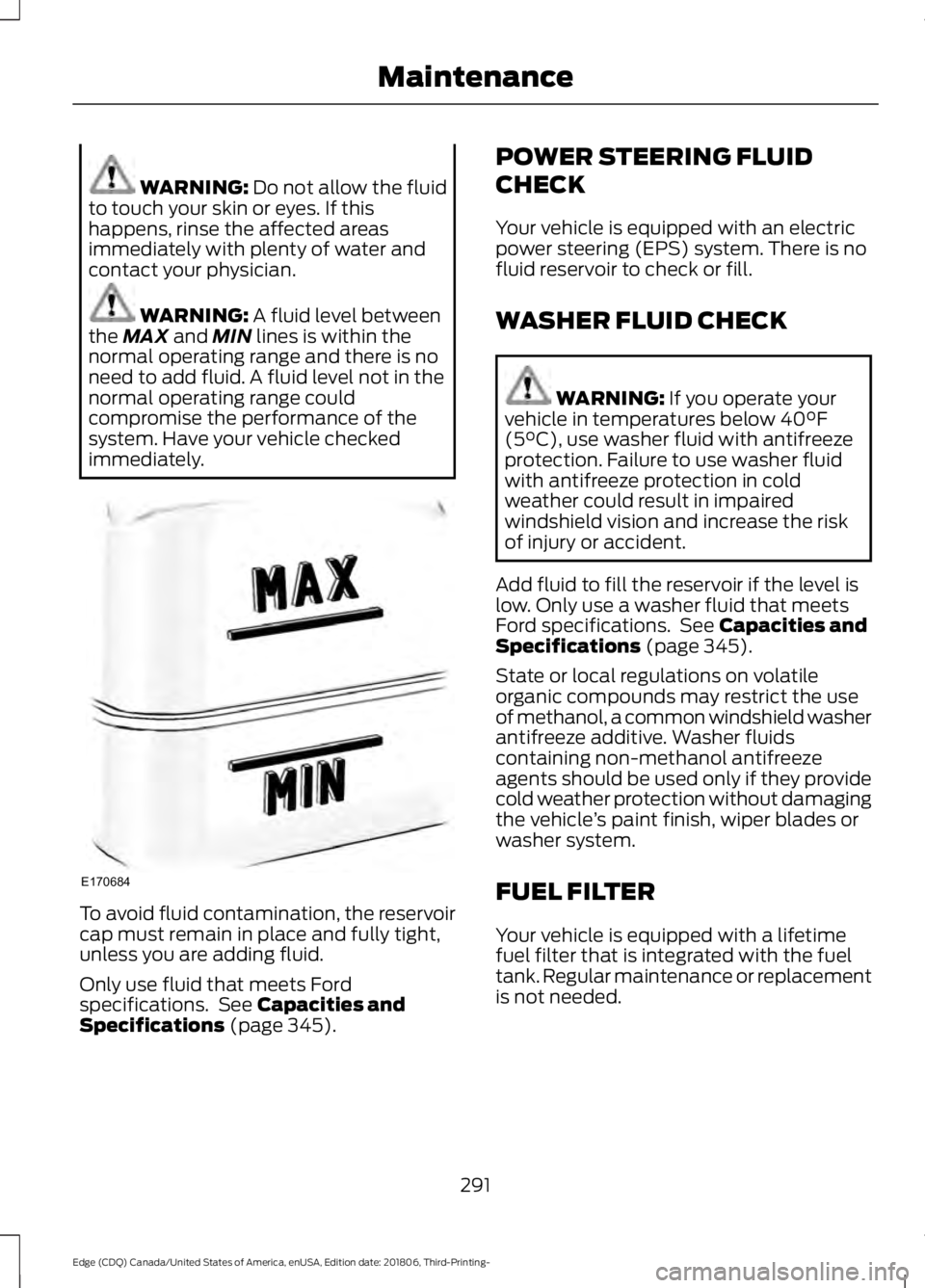 FORD EDGE 2019 Owners Manual WARNING: Do not allow the fluid
to touch your skin or eyes. If this
happens, rinse the affected areas
immediately with plenty of water and
contact your physician. WARNING:
A fluid level between
the M FORD EDGE 2019 Owners Manual WARNING: Do not allow the fluid
to touch your skin or eyes. If this
happens, rinse the affected areas
immediately with plenty of water and
contact your physician. WARNING:
A fluid level between
the M