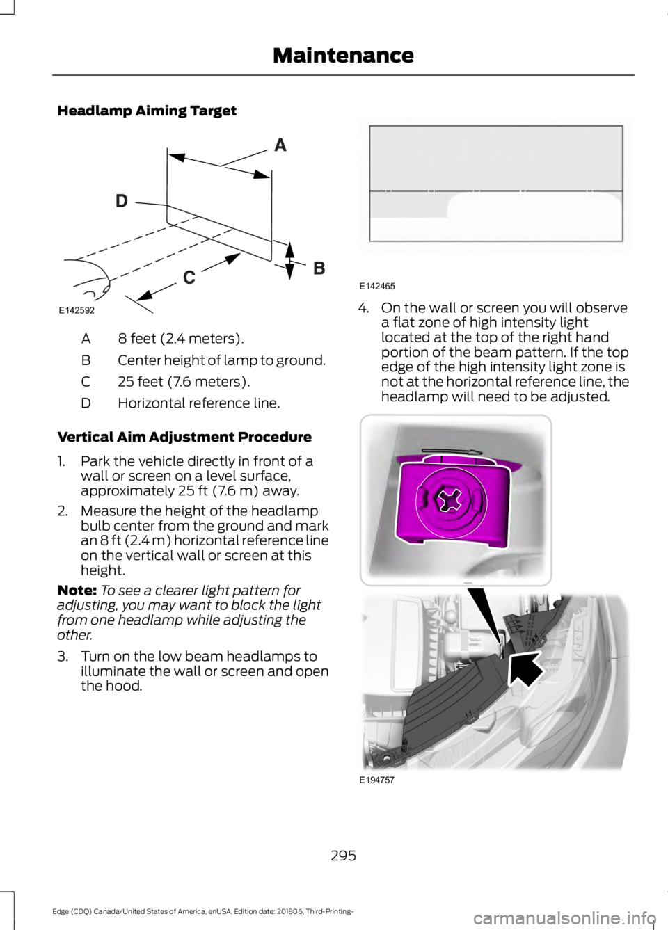 FORD EDGE 2019 User Guide Headlamp Aiming Target
8 feet (2.4 meters).
A
Center height of lamp to ground.
B
25 feet (7.6 meters).
C
Horizontal reference line.
D
Vertical Aim Adjustment Procedure
1. Park the vehicle directly in FORD EDGE 2019 User Guide Headlamp Aiming Target
8 feet (2.4 meters).
A
Center height of lamp to ground.
B
25 feet (7.6 meters).
C
Horizontal reference line.
D
Vertical Aim Adjustment Procedure
1. Park the vehicle directly in