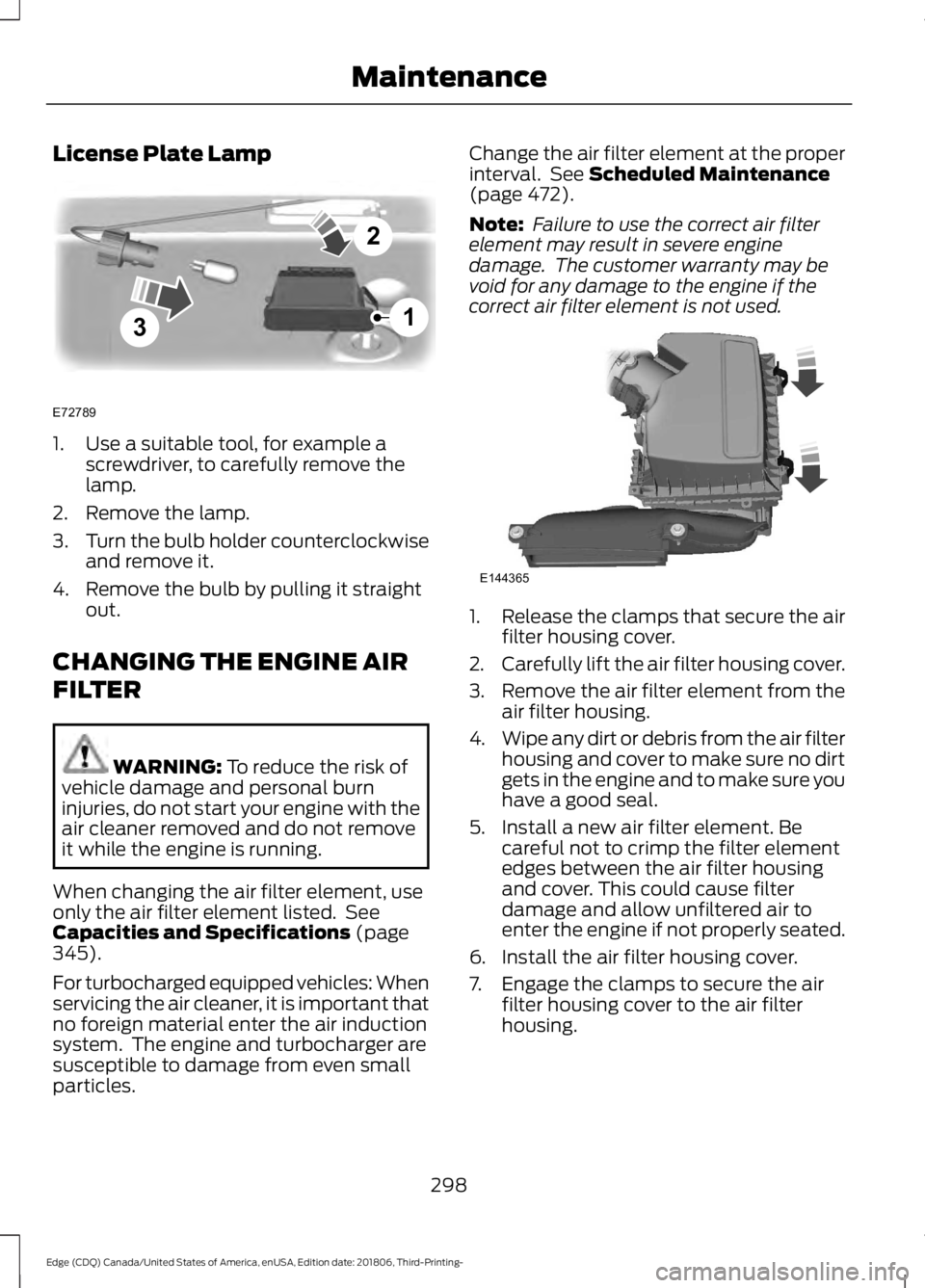 FORD EDGE 2019 Owners Manual License Plate Lamp
1. Use a suitable tool, for example a
screwdriver, to carefully remove the
lamp.
2. Remove the lamp.
3. Turn the bulb holder counterclockwise
and remove it.
4. Remove the bulb by pu FORD EDGE 2019 Owners Manual License Plate Lamp
1. Use a suitable tool, for example a
screwdriver, to carefully remove the
lamp.
2. Remove the lamp.
3. Turn the bulb holder counterclockwise
and remove it.
4. Remove the bulb by pu