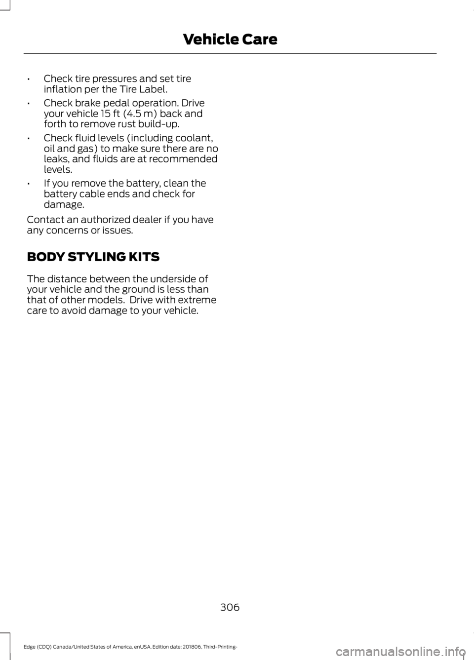 FORD EDGE 2019 Owners Manual •
Check tire pressures and set tire
inflation per the Tire Label.
• Check brake pedal operation. Drive
your vehicle 15 ft (4.5 m) back and
forth to remove rust build-up.
• Check fluid levels (in FORD EDGE 2019 Owners Manual •
Check tire pressures and set tire
inflation per the Tire Label.
• Check brake pedal operation. Drive
your vehicle 15 ft (4.5 m) back and
forth to remove rust build-up.
• Check fluid levels (in