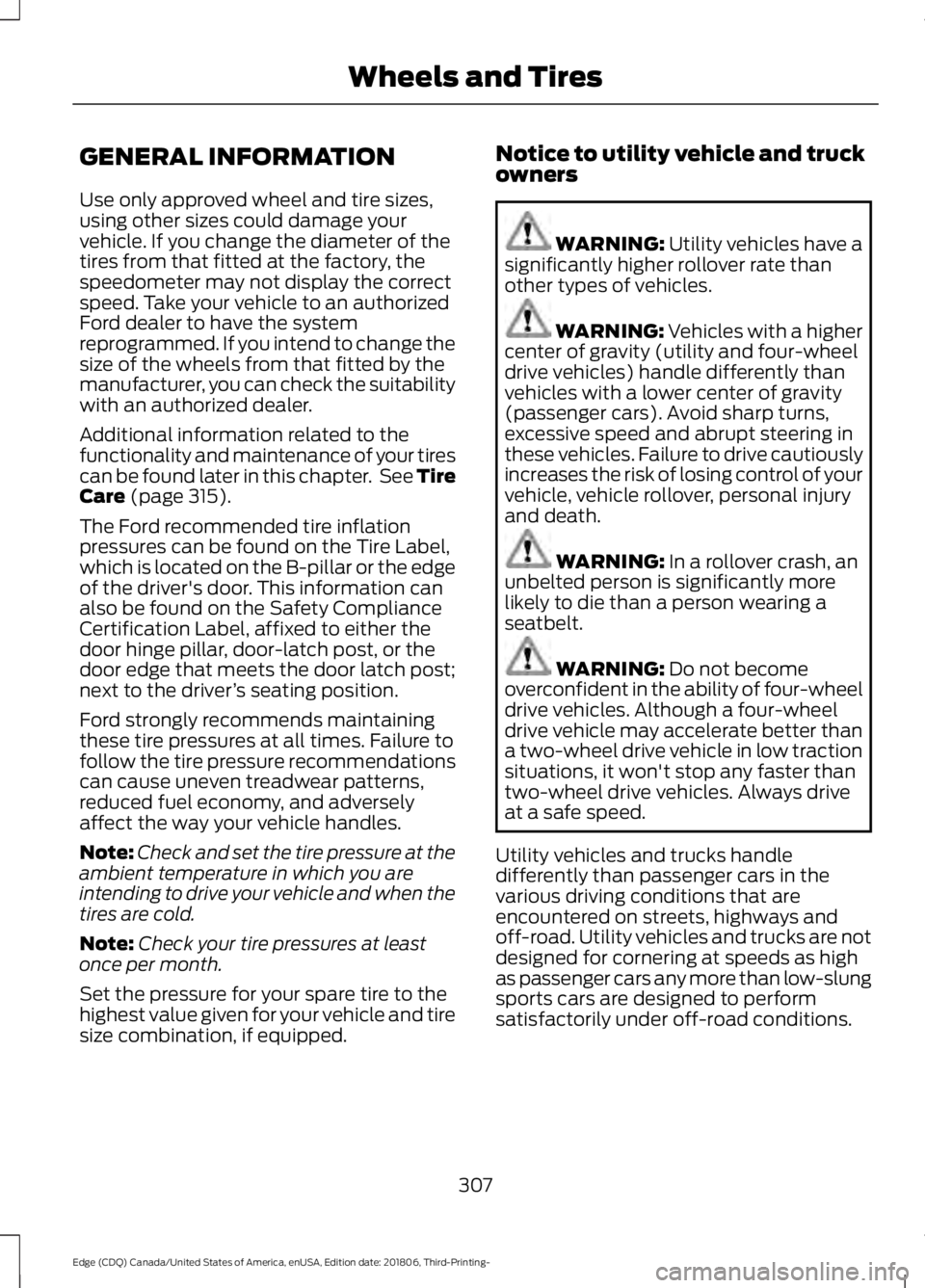 FORD EDGE 2019 Owners Manual GENERAL INFORMATION
Use only approved wheel and tire sizes,
using other sizes could damage your
vehicle. If you change the diameter of the
tires from that fitted at the factory, the
speedometer may no FORD EDGE 2019 Owners Manual GENERAL INFORMATION
Use only approved wheel and tire sizes,
using other sizes could damage your
vehicle. If you change the diameter of the
tires from that fitted at the factory, the
speedometer may no