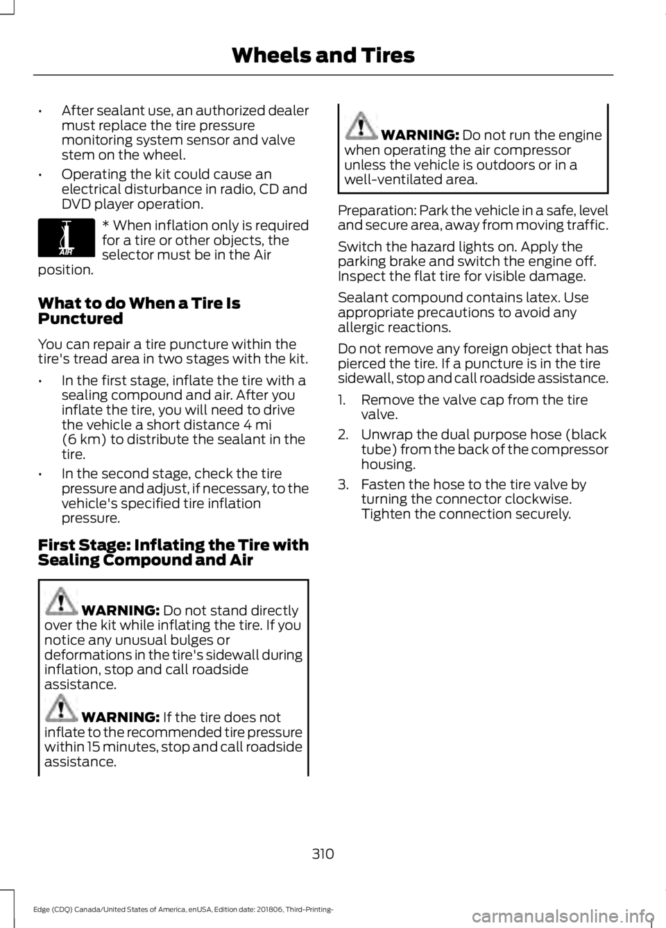 FORD EDGE 2019 Repair Manual •
After sealant use, an authorized dealer
must replace the tire pressure
monitoring system sensor and valve
stem on the wheel.
• Operating the kit could cause an
electrical disturbance in radio, C FORD EDGE 2019 Repair Manual •
After sealant use, an authorized dealer
must replace the tire pressure
monitoring system sensor and valve
stem on the wheel.
• Operating the kit could cause an
electrical disturbance in radio, C