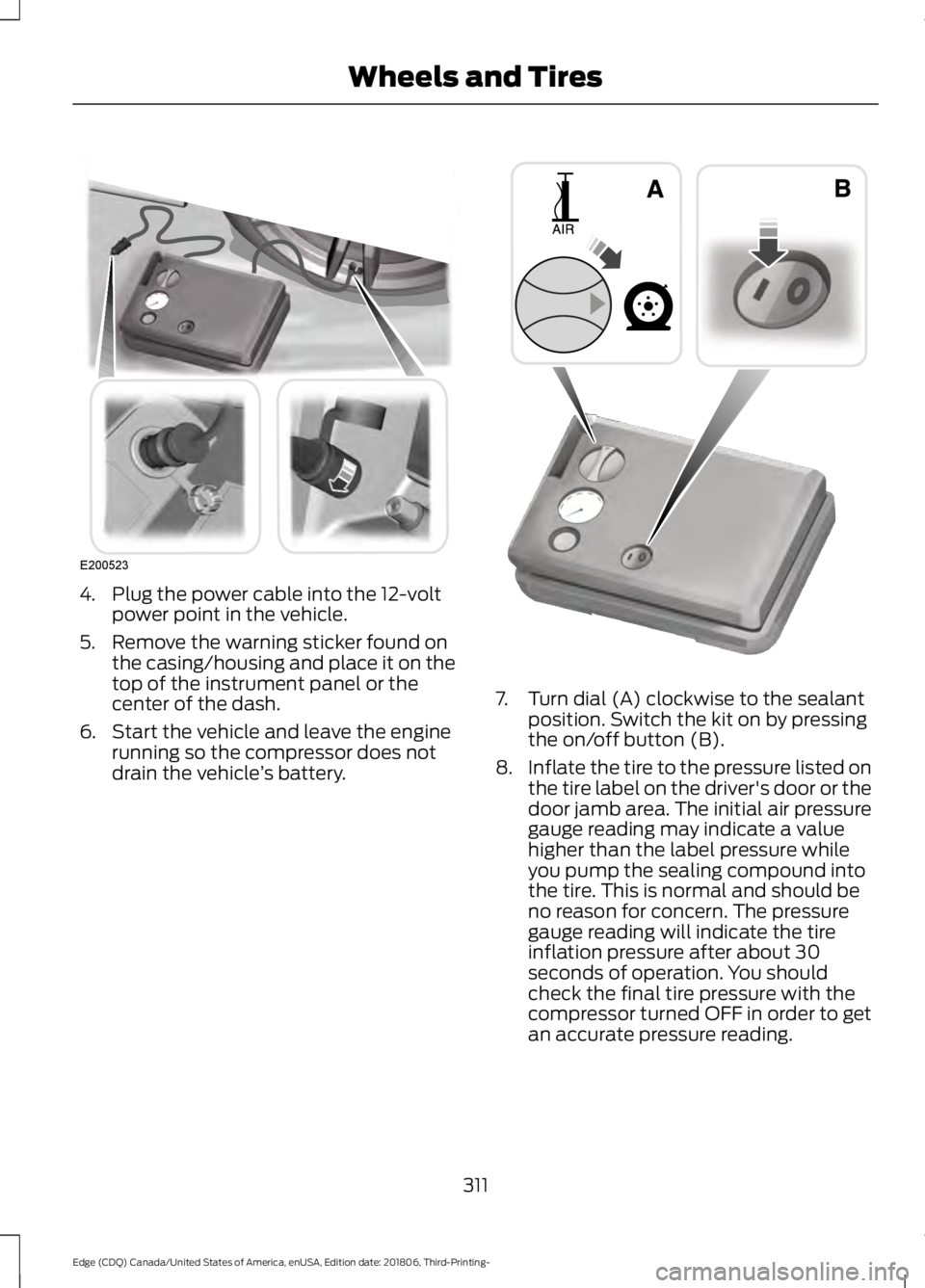 FORD EDGE 2019 Service Manual 4. Plug the power cable into the 12-volt
power point in the vehicle.
5. Remove the warning sticker found on the casing/housing and place it on the
top of the instrument panel or the
center of the dash