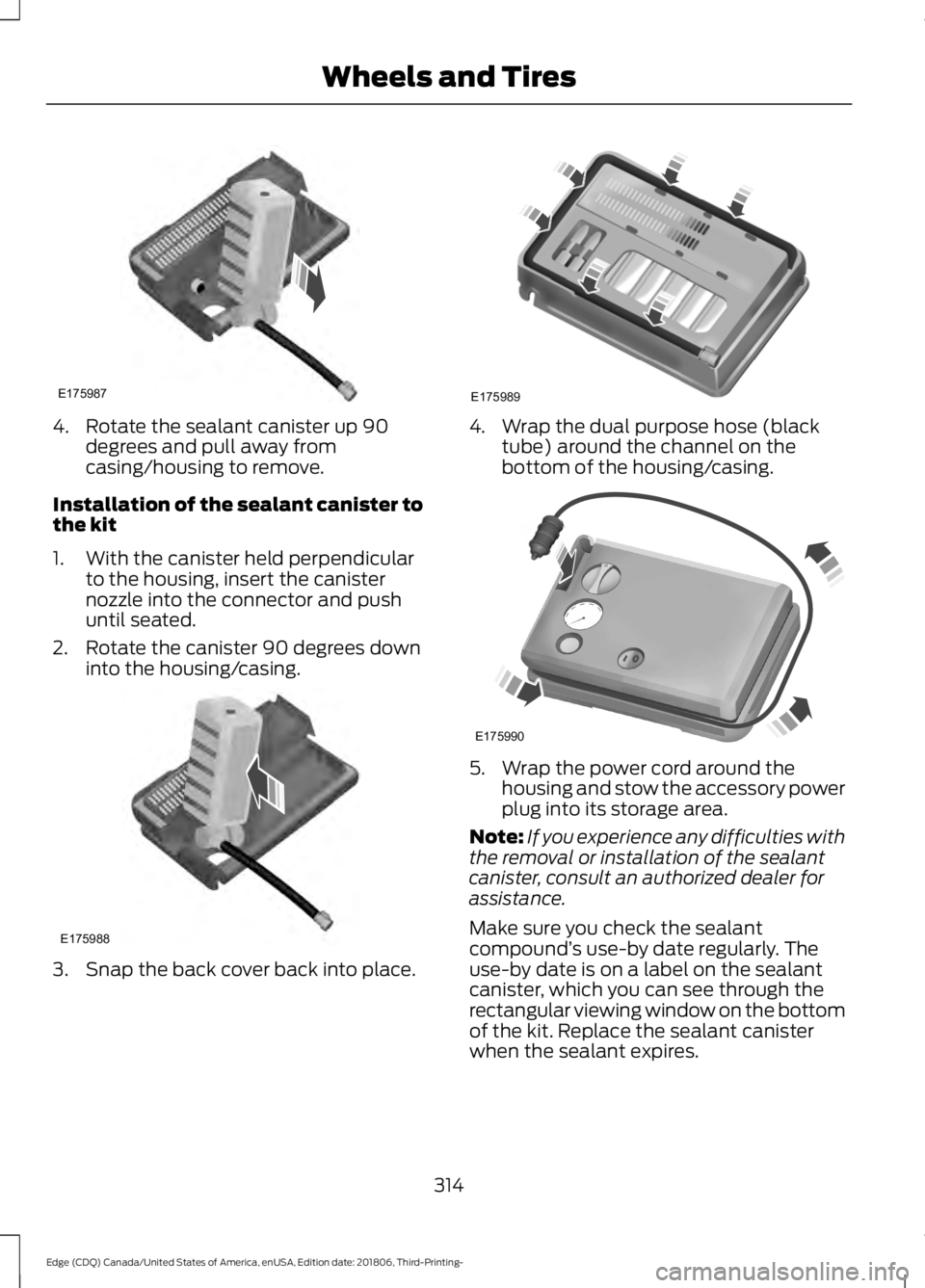 FORD EDGE 2019 Owners Manual 4. Rotate the sealant canister up 90
degrees and pull away from
casing/housing to remove.
Installation of the sealant canister to
the kit
1. With the canister held perpendicular to the housing, insert FORD EDGE 2019 Owners Manual 4. Rotate the sealant canister up 90
degrees and pull away from
casing/housing to remove.
Installation of the sealant canister to
the kit
1. With the canister held perpendicular to the housing, insert