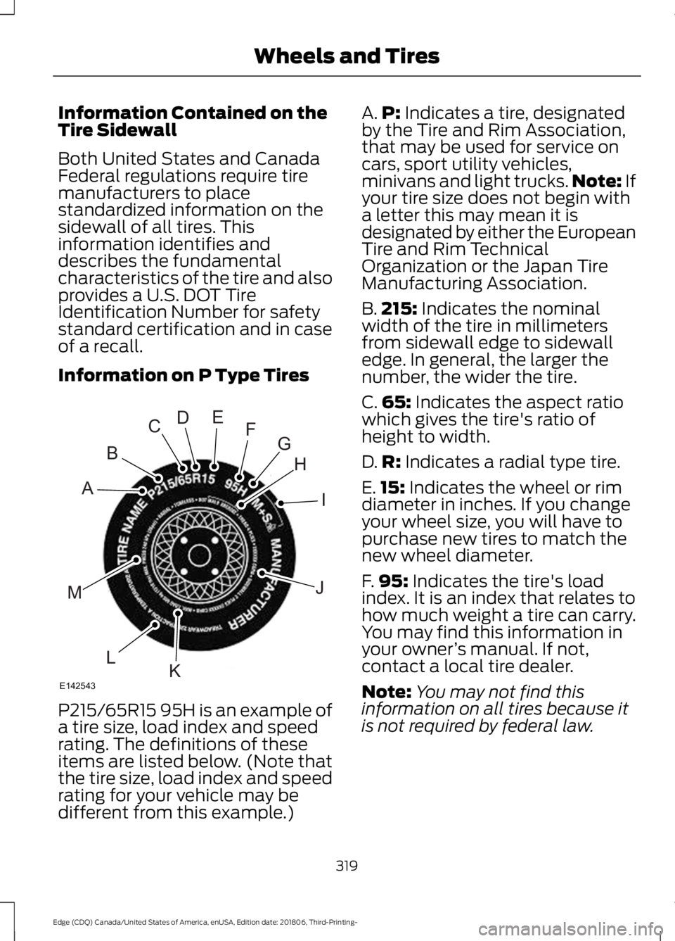 FORD EDGE 2019 Owners Manual Information Contained on the
Tire Sidewall
Both United States and Canada
Federal regulations require tire
manufacturers to place
standardized information on the
sidewall of all tires. This
information FORD EDGE 2019 Owners Manual Information Contained on the
Tire Sidewall
Both United States and Canada
Federal regulations require tire
manufacturers to place
standardized information on the
sidewall of all tires. This
information