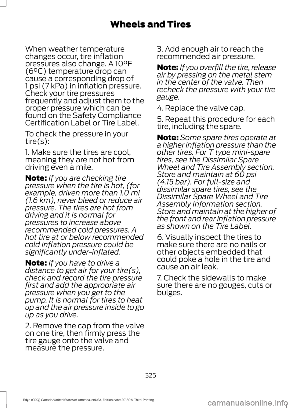 FORD EDGE 2019 Owners Manual When weather temperature
changes occur, tire inflation
pressures also change. A 10°F
(6°C) temperature drop can
cause a corresponding drop of
1 psi (7 kPa) in inflation pressure.
Check your tire pre FORD EDGE 2019 Owners Manual When weather temperature
changes occur, tire inflation
pressures also change. A 10°F
(6°C) temperature drop can
cause a corresponding drop of
1 psi (7 kPa) in inflation pressure.
Check your tire pre