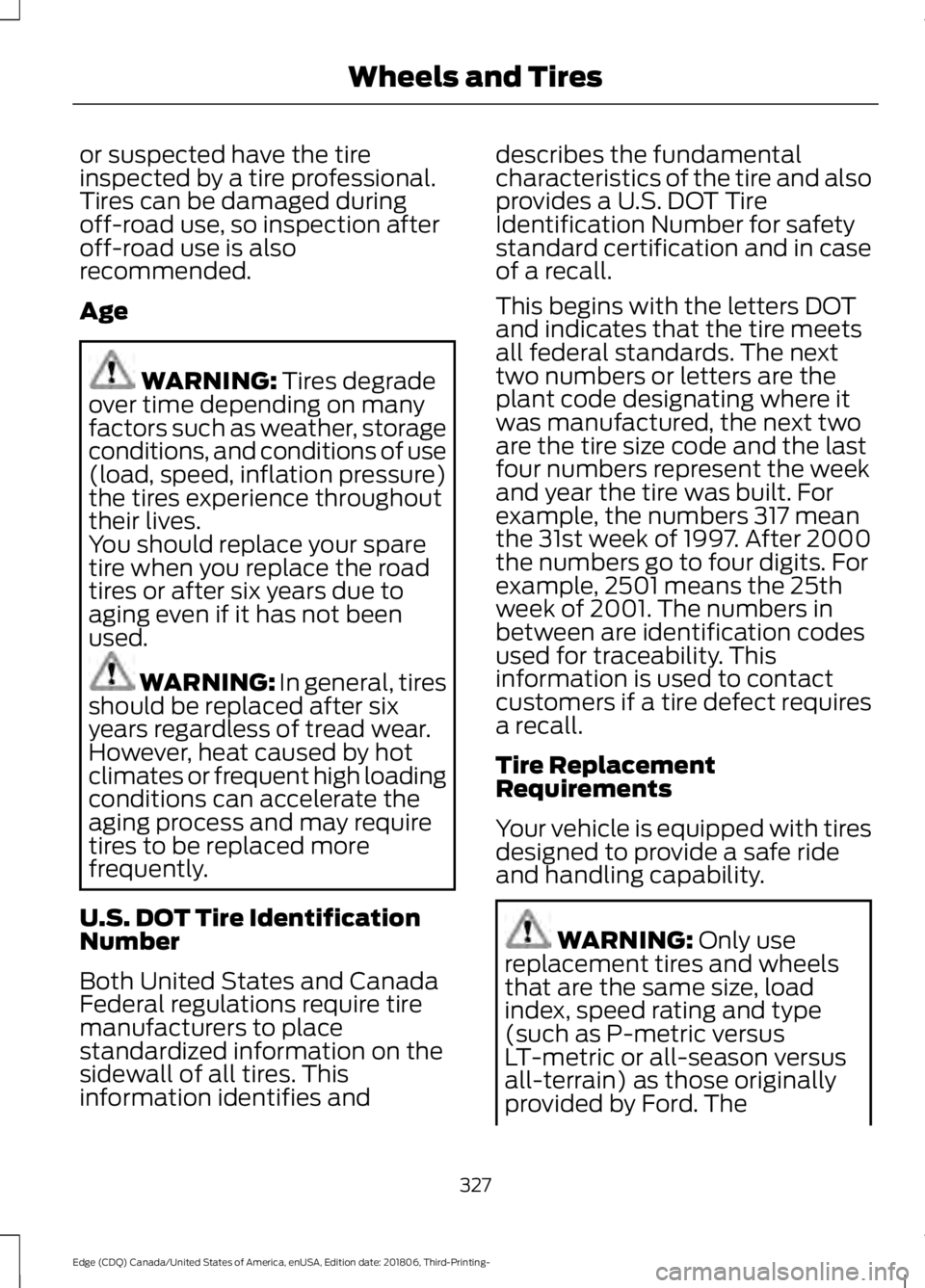 FORD EDGE 2019 Owners Manual or suspected have the tire
inspected by a tire professional.
Tires can be damaged during
off-road use, so inspection after
off-road use is also
recommended.
Age
WARNING: Tires degrade
over time depend FORD EDGE 2019 Owners Manual or suspected have the tire
inspected by a tire professional.
Tires can be damaged during
off-road use, so inspection after
off-road use is also
recommended.
Age
WARNING: Tires degrade
over time depend