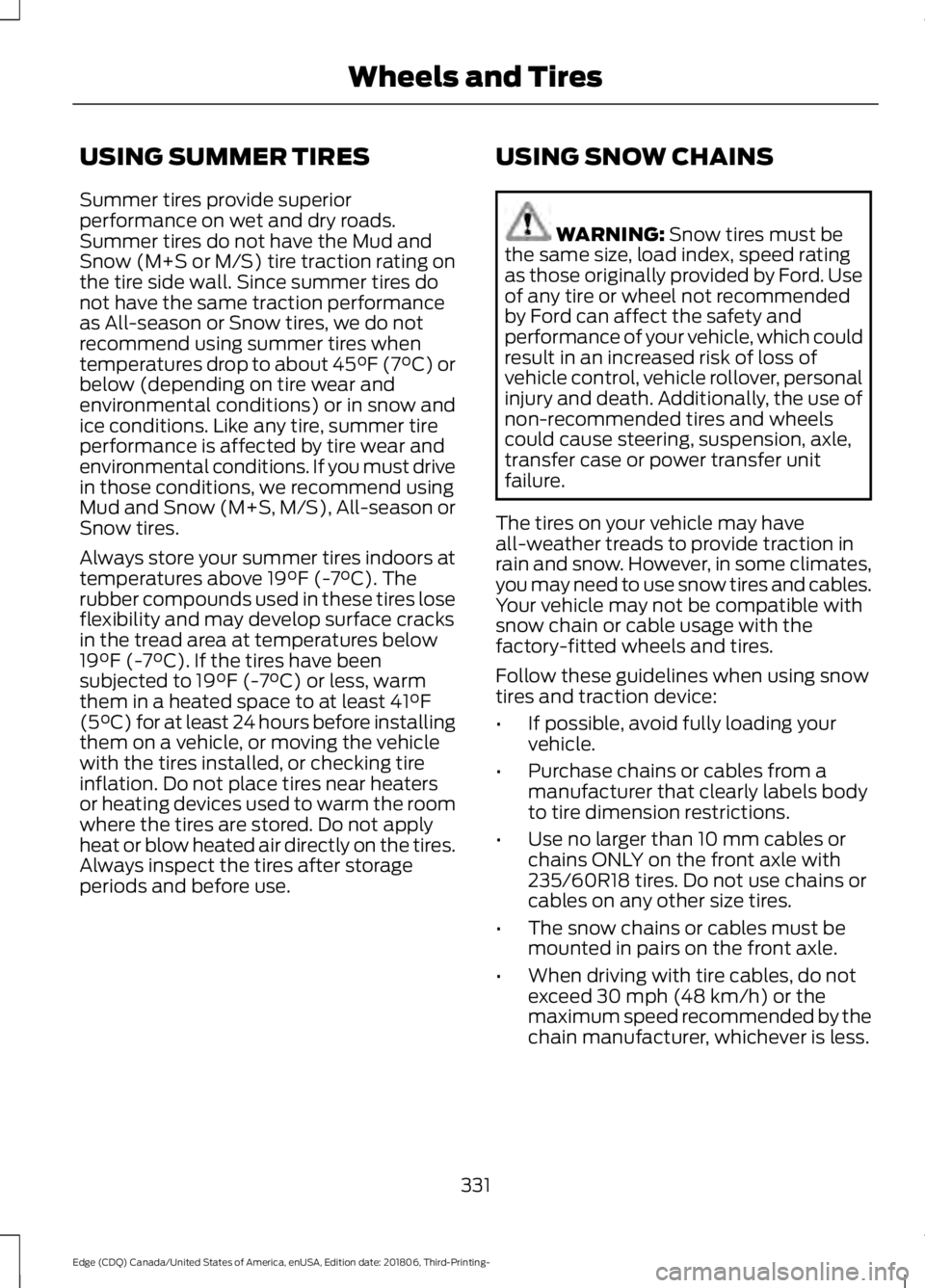 FORD EDGE 2019 Owners Manual USING SUMMER TIRES
Summer tires provide superior
performance on wet and dry roads.
Summer tires do not have the Mud and
Snow (M+S or M/S) tire traction rating on
the tire side wall. Since summer tires FORD EDGE 2019 Owners Manual USING SUMMER TIRES
Summer tires provide superior
performance on wet and dry roads.
Summer tires do not have the Mud and
Snow (M+S or M/S) tire traction rating on
the tire side wall. Since summer tires
