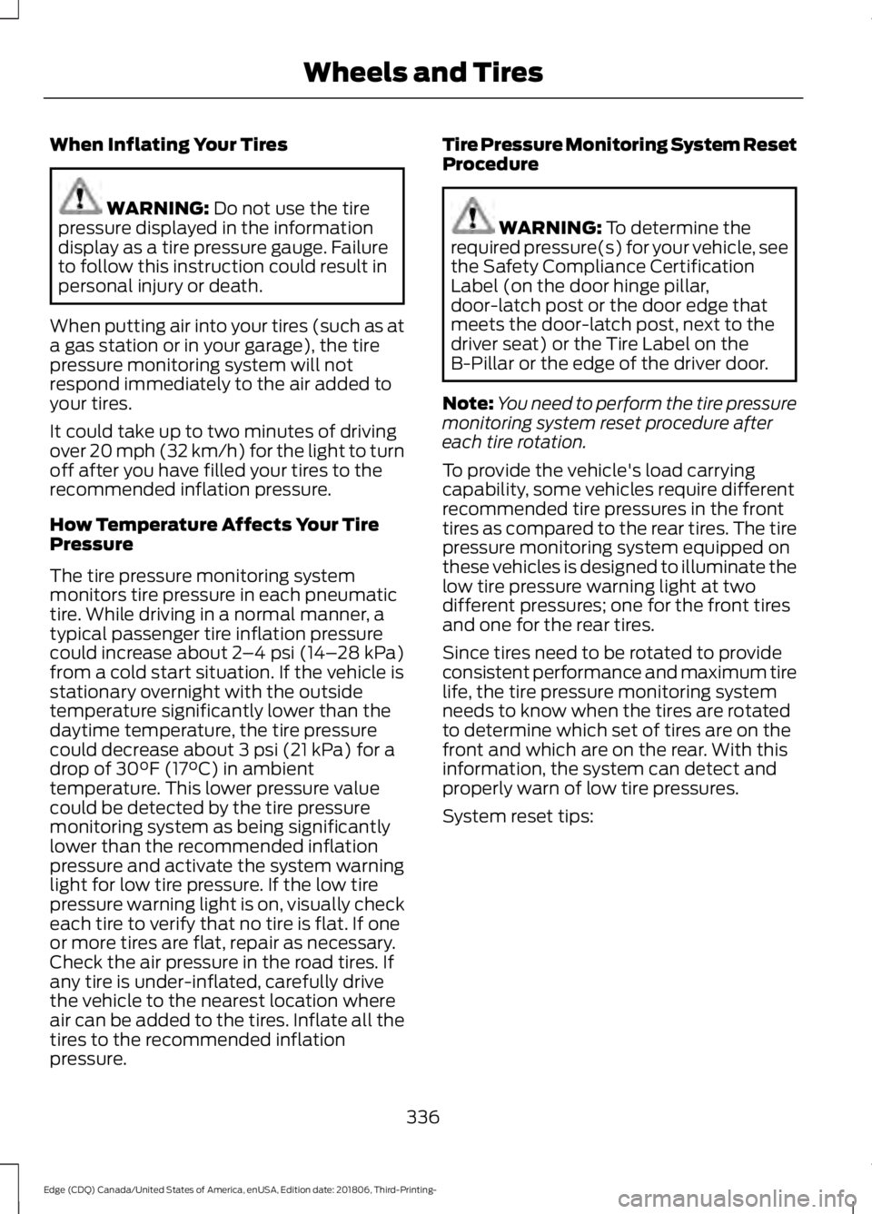 FORD EDGE 2019 Owners Manual When Inflating Your Tires
WARNING: Do not use the tire
pressure displayed in the information
display as a tire pressure gauge. Failure
to follow this instruction could result in
personal injury or dea FORD EDGE 2019 Owners Manual When Inflating Your Tires
WARNING: Do not use the tire
pressure displayed in the information
display as a tire pressure gauge. Failure
to follow this instruction could result in
personal injury or dea