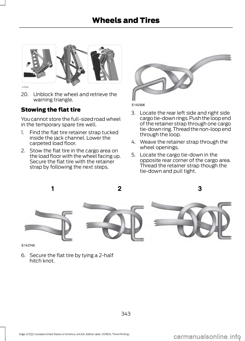 FORD EDGE 2019 Owners Manual 20. Unblock the wheel and retrieve the
warning triangle.
Stowing the flat tire
You cannot store the full-sized road wheel
in the temporary spare tire well.
1. Find the flat tire retainer strap tucked FORD EDGE 2019 Owners Manual 20. Unblock the wheel and retrieve the
warning triangle.
Stowing the flat tire
You cannot store the full-sized road wheel
in the temporary spare tire well.
1. Find the flat tire retainer strap tucked