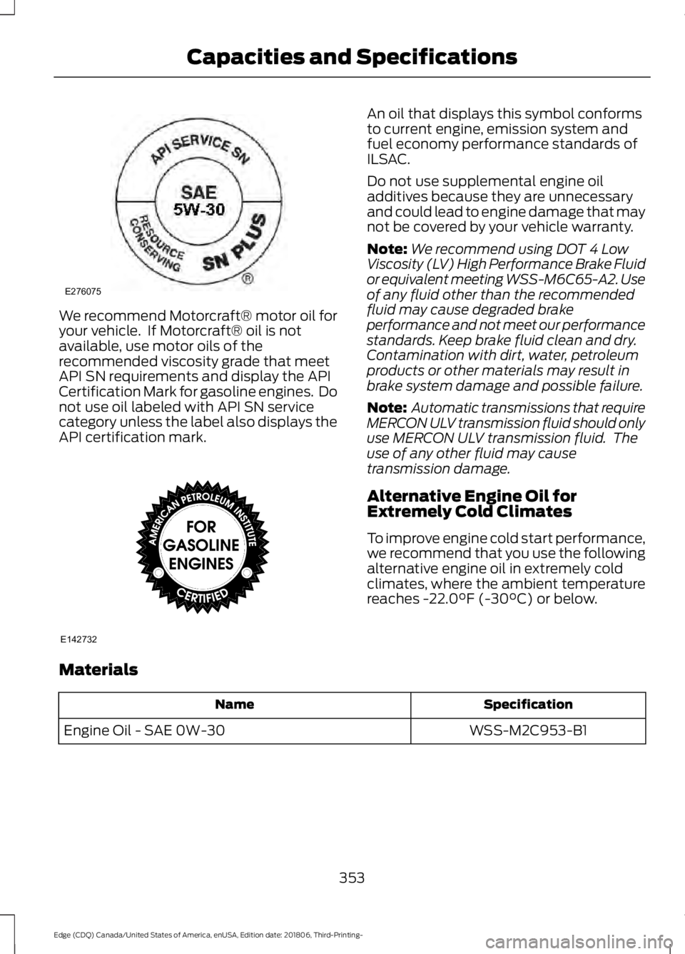 FORD EDGE 2019 Owners Manual We recommend Motorcraft® motor oil for
your vehicle. If Motorcraft® oil is not
available, use motor oils of the
recommended viscosity grade that meet
API SN requirements and display the API
Certifi FORD EDGE 2019 Owners Manual We recommend Motorcraft® motor oil for
your vehicle. If Motorcraft® oil is not
available, use motor oils of the
recommended viscosity grade that meet
API SN requirements and display the API
Certifi