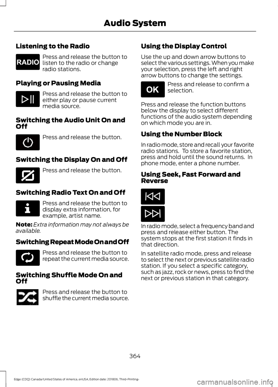 FORD EDGE 2019 Owners Manual Listening to the Radio
Press and release the button to
listen to the radio or change
radio stations.
Playing or Pausing Media Press and release the button to
either play or pause current
media source. FORD EDGE 2019 Owners Manual Listening to the Radio
Press and release the button to
listen to the radio or change
radio stations.
Playing or Pausing Media Press and release the button to
either play or pause current
media source.