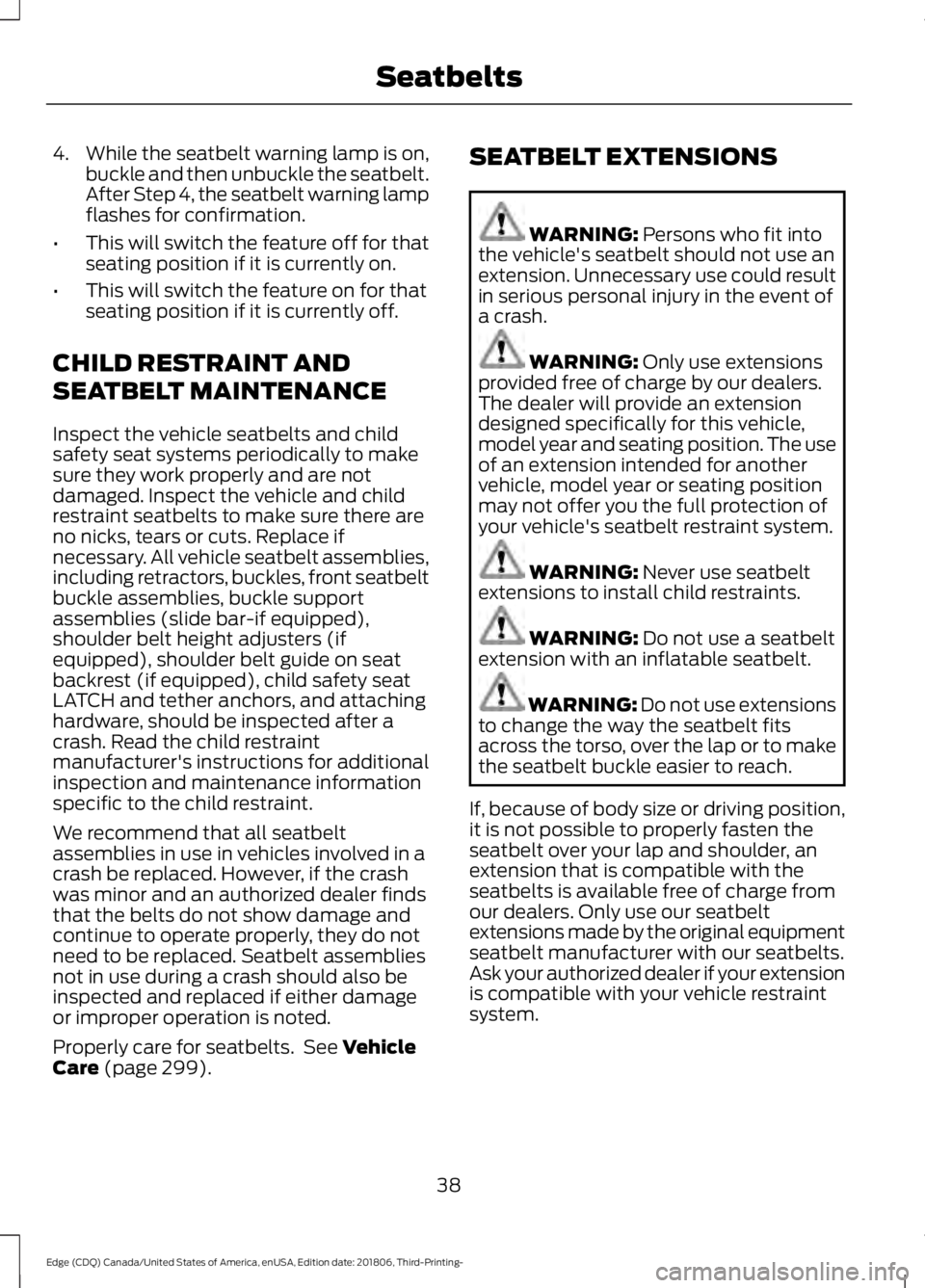 FORD EDGE 2019 Service Manual 4.
While the seatbelt warning lamp is on,
buckle and then unbuckle the seatbelt.
After Step 4, the seatbelt warning lamp
flashes for confirmation.
• This will switch the feature off for that
seating FORD EDGE 2019 Service Manual 4.
While the seatbelt warning lamp is on,
buckle and then unbuckle the seatbelt.
After Step 4, the seatbelt warning lamp
flashes for confirmation.
• This will switch the feature off for that
seating