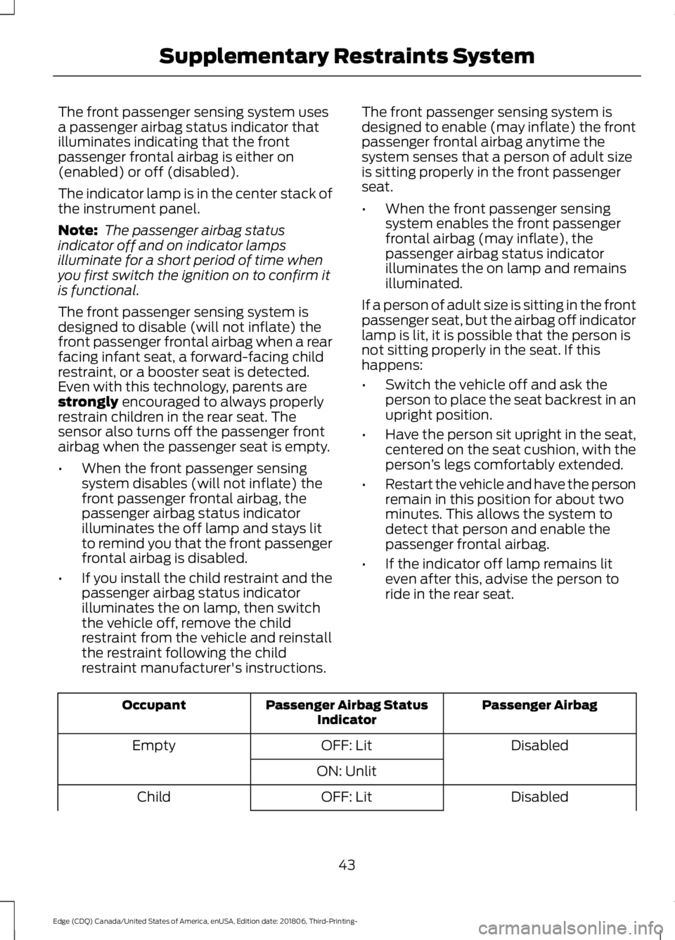 FORD EDGE 2019 Owners Manual The front passenger sensing system uses
a passenger airbag status indicator that
illuminates indicating that the front
passenger frontal airbag is either on
(enabled) or off (disabled).
The indicator FORD EDGE 2019 Owners Manual The front passenger sensing system uses
a passenger airbag status indicator that
illuminates indicating that the front
passenger frontal airbag is either on
(enabled) or off (disabled).
The indicator