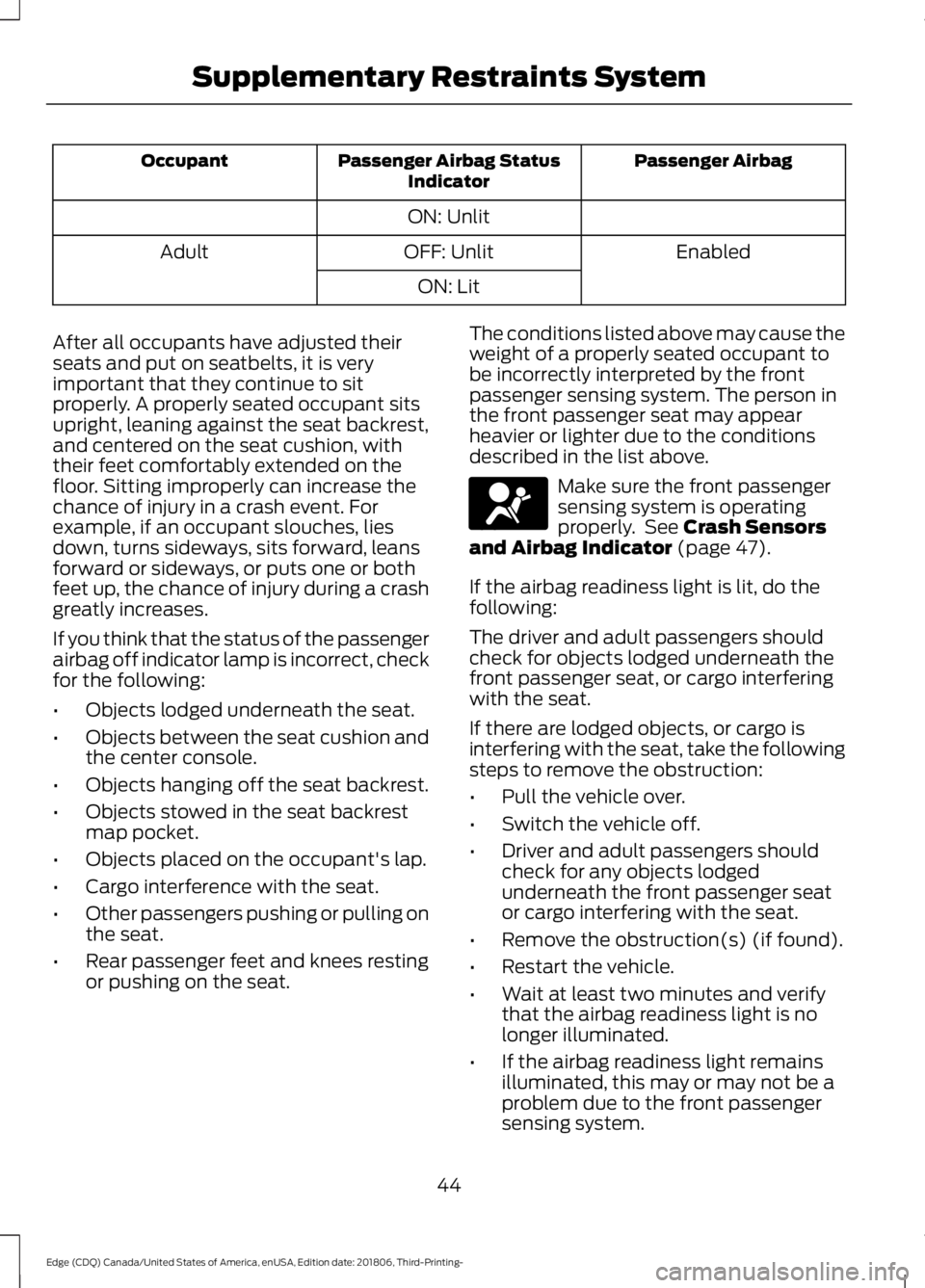 FORD EDGE 2019 Owners Manual Passenger Airbag
Passenger Airbag Status
Indicator
Occupant
ON: Unlit Enabled
OFF: Unlit
Adult
ON: Lit
After all occupants have adjusted their
seats and put on seatbelts, it is very
important that the FORD EDGE 2019 Owners Manual Passenger Airbag
Passenger Airbag Status
Indicator
Occupant
ON: Unlit Enabled
OFF: Unlit
Adult
ON: Lit
After all occupants have adjusted their
seats and put on seatbelts, it is very
important that the
