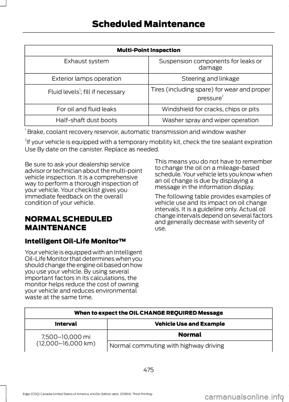 FORD EDGE 2019 Owners Manual Multi-Point Inspection
Suspension components for leaks ordamage
Exhaust system
Steering and linkage
Exterior lamps operation
Tires (including spare) for wear and properpressure2
Fluid levels 1
; fill FORD EDGE 2019 Owners Manual Multi-Point Inspection
Suspension components for leaks ordamage
Exhaust system
Steering and linkage
Exterior lamps operation
Tires (including spare) for wear and properpressure2
Fluid levels 1
; fill