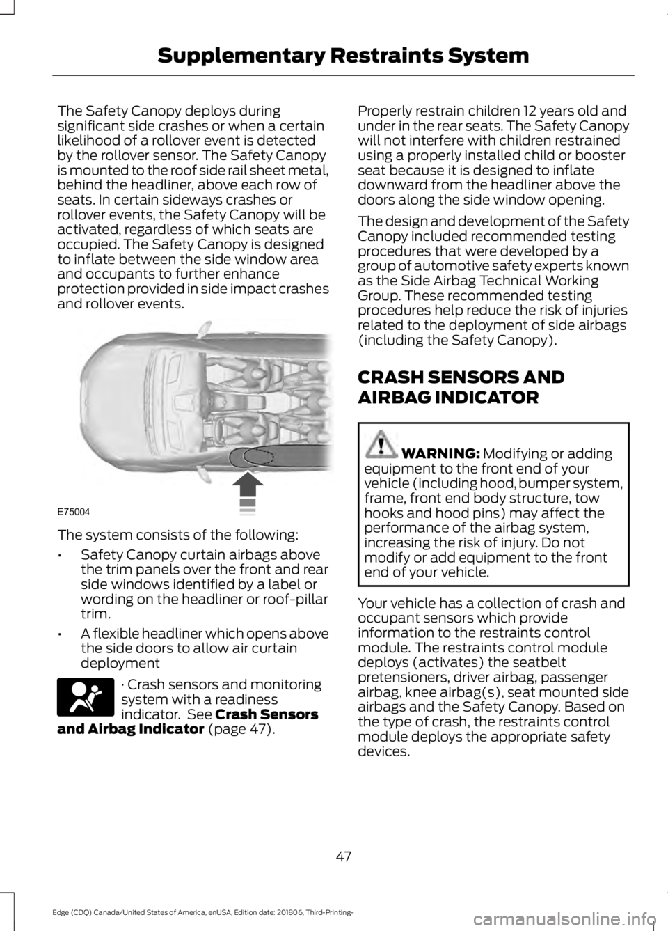 FORD EDGE 2019 User Guide The Safety Canopy deploys during
significant side crashes or when a certain
likelihood of a rollover event is detected
by the rollover sensor. The Safety Canopy
is mounted to the roof side rail sheet FORD EDGE 2019 User Guide The Safety Canopy deploys during
significant side crashes or when a certain
likelihood of a rollover event is detected
by the rollover sensor. The Safety Canopy
is mounted to the roof side rail sheet
