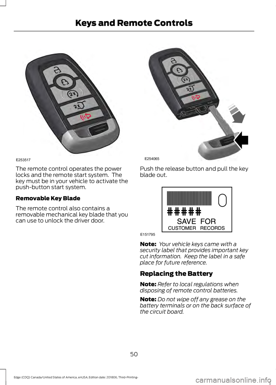 FORD EDGE 2019 Owners Manual The remote control operates the power
locks and the remote start system. The
key must be in your vehicle to activate the
push-button start system.
Removable Key Blade
The remote control also contains FORD EDGE 2019 Owners Manual The remote control operates the power
locks and the remote start system. The
key must be in your vehicle to activate the
push-button start system.
Removable Key Blade
The remote control also contains