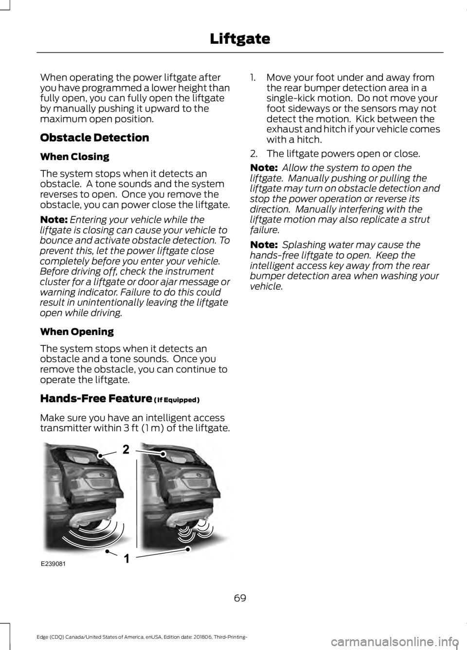 FORD EDGE 2019 User Guide When operating the power liftgate after
you have programmed a lower height than
fully open, you can fully open the liftgate
by manually pushing it upward to the
maximum open position.
Obstacle Detecti FORD EDGE 2019 User Guide When operating the power liftgate after
you have programmed a lower height than
fully open, you can fully open the liftgate
by manually pushing it upward to the
maximum open position.
Obstacle Detecti