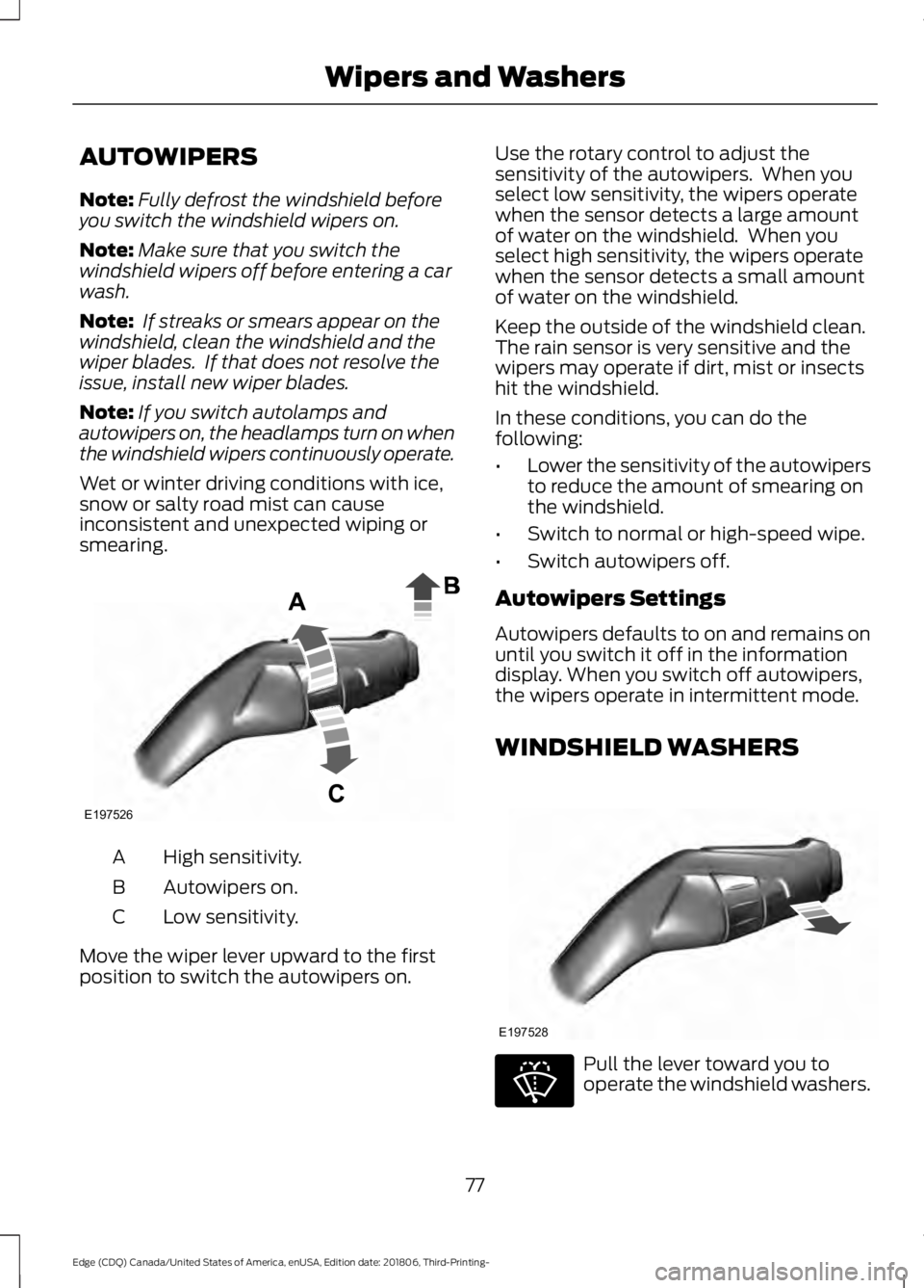 FORD EDGE 2019 Owners Manual AUTOWIPERS
Note:
Fully defrost the windshield before
you switch the windshield wipers on.
Note: Make sure that you switch the
windshield wipers off before entering a car
wash.
Note: If streaks or sme FORD EDGE 2019 Owners Manual AUTOWIPERS
Note:
Fully defrost the windshield before
you switch the windshield wipers on.
Note: Make sure that you switch the
windshield wipers off before entering a car
wash.
Note: If streaks or sme