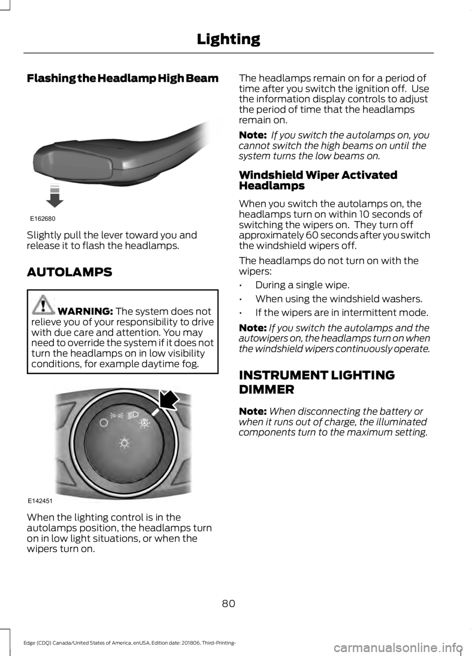 FORD EDGE 2019  Owners Manual Flashing the Headlamp High Beam
Slightly pull the lever toward you and
release it to flash the headlamps.
AUTOLAMPS
WARNING: The system does not
relieve you of your responsibility to drive
with due ca