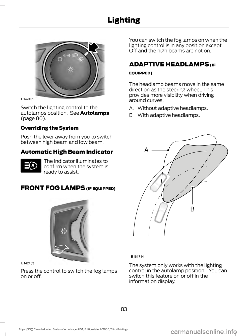 FORD EDGE 2019 Owners Manual Switch the lighting control to the
autolamps position. See Autolamps
(page 80).
Overriding the System
Push the lever away from you to switch
between high beam and low beam.
Automatic High Beam Indica FORD EDGE 2019 Owners Manual Switch the lighting control to the
autolamps position. See Autolamps
(page 80).
Overriding the System
Push the lever away from you to switch
between high beam and low beam.
Automatic High Beam Indica