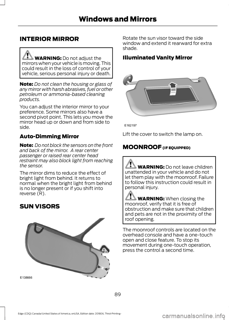 FORD EDGE 2019 User Guide INTERIOR MIRROR
WARNING: Do not adjust the
mirrors when your vehicle is moving. This
could result in the loss of control of your
vehicle, serious personal injury or death.
Note: Do not clean the housi FORD EDGE 2019 User Guide INTERIOR MIRROR
WARNING: Do not adjust the
mirrors when your vehicle is moving. This
could result in the loss of control of your
vehicle, serious personal injury or death.
Note: Do not clean the housi