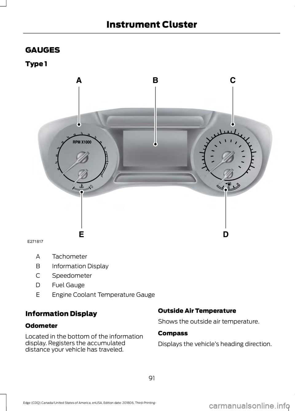 FORD EDGE 2019 Owners Manual GAUGES
Type 1
Tachometer
A
Information Display
B
Speedometer
C
Fuel Gauge
D
Engine Coolant Temperature Gauge
E
Information Display
Odometer
Located in the bottom of the information
display. Registers FORD EDGE 2019 Owners Manual GAUGES
Type 1
Tachometer
A
Information Display
B
Speedometer
C
Fuel Gauge
D
Engine Coolant Temperature Gauge
E
Information Display
Odometer
Located in the bottom of the information
display. Registers