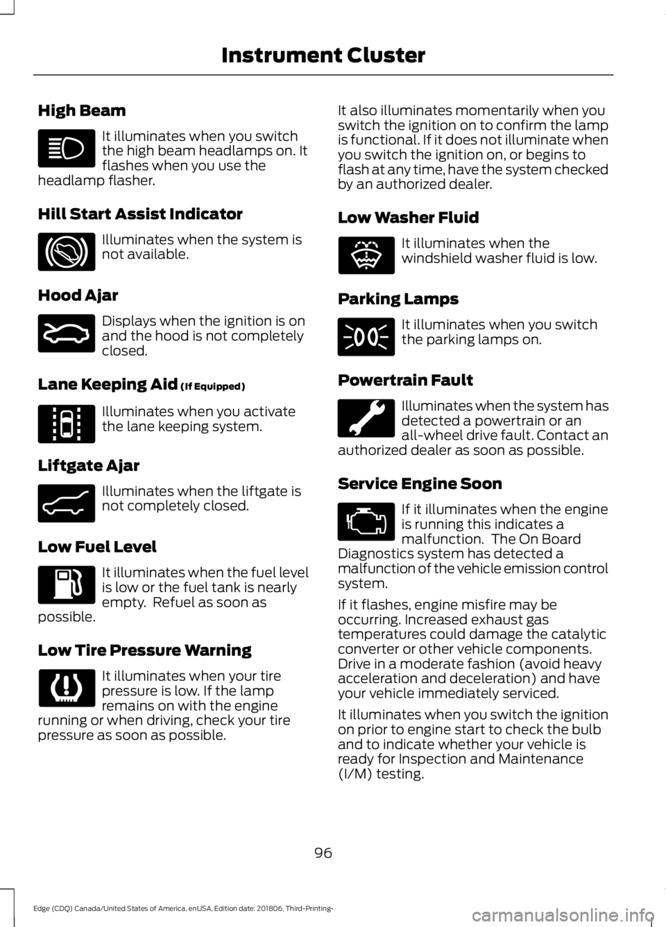 FORD EDGE 2019 User Guide High Beam
It illuminates when you switch
the high beam headlamps on. It
flashes when you use the
headlamp flasher.
Hill Start Assist Indicator Illuminates when the system is
not available.
Hood Ajar D FORD EDGE 2019 User Guide High Beam
It illuminates when you switch
the high beam headlamps on. It
flashes when you use the
headlamp flasher.
Hill Start Assist Indicator Illuminates when the system is
not available.
Hood Ajar D