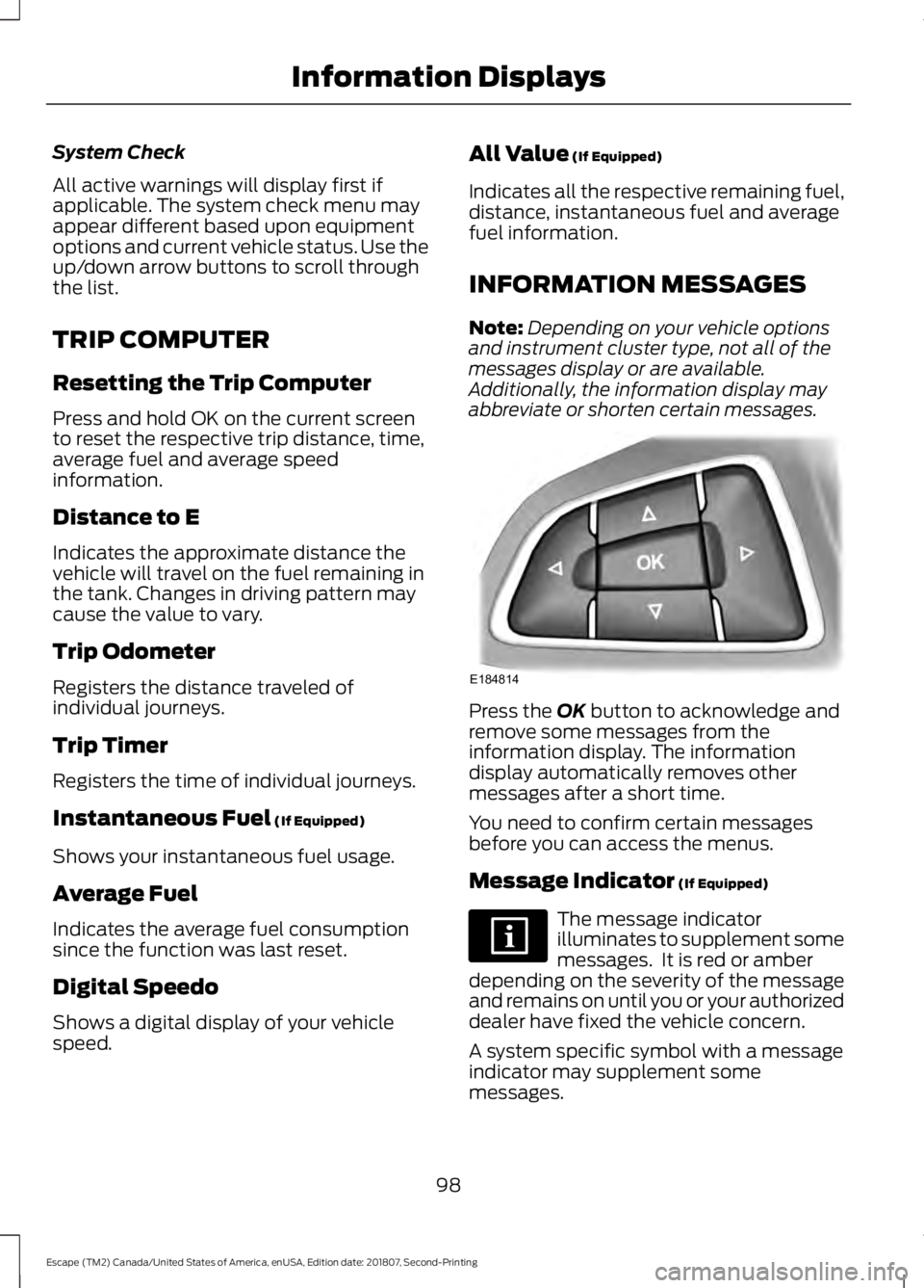 FORD ESCAPE 2019 Owners Manual System Check
All active warnings will display first if
applicable. The system check menu may
appear different based upon equipment
options and current vehicle status. Use the
up/down arrow buttons to FORD ESCAPE 2019 Owners Manual System Check
All active warnings will display first if
applicable. The system check menu may
appear different based upon equipment
options and current vehicle status. Use the
up/down arrow buttons to