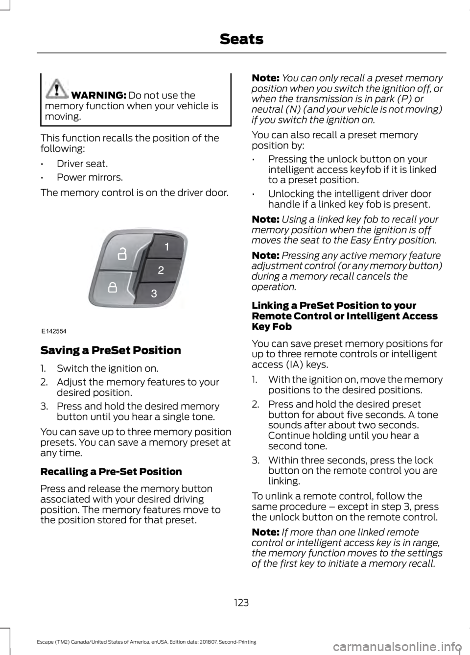 FORD ESCAPE 2019 Owners Manual WARNING: Do not use the
memory function when your vehicle is
moving.
This function recalls the position of the
following:
• Driver seat.
• Power mirrors.
The memory control is on the driver door. FORD ESCAPE 2019 Owners Manual WARNING: Do not use the
memory function when your vehicle is
moving.
This function recalls the position of the
following:
• Driver seat.
• Power mirrors.
The memory control is on the driver door.