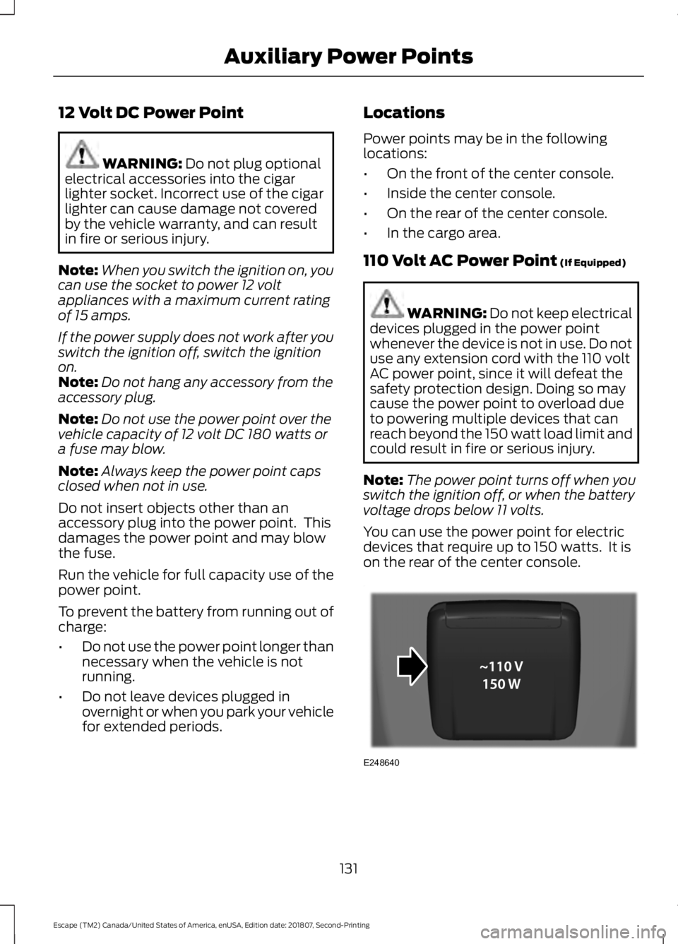 FORD ESCAPE 2019 Owners Manual 12 Volt DC Power Point
WARNING: Do not plug optional
electrical accessories into the cigar
lighter socket. Incorrect use of the cigar
lighter can cause damage not covered
by the vehicle warranty, and FORD ESCAPE 2019 Owners Manual 12 Volt DC Power Point
WARNING: Do not plug optional
electrical accessories into the cigar
lighter socket. Incorrect use of the cigar
lighter can cause damage not covered
by the vehicle warranty, and