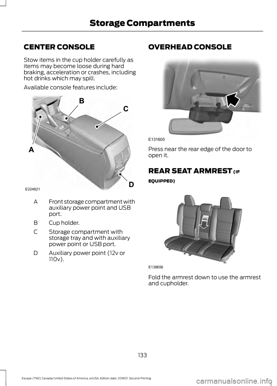 FORD ESCAPE 2019 Owners Manual CENTER CONSOLE
Stow items in the cup holder carefully as
items may become loose during hard
braking, acceleration or crashes, including
hot drinks which may spill.
Available console features include:
FORD ESCAPE 2019 Owners Manual CENTER CONSOLE
Stow items in the cup holder carefully as
items may become loose during hard
braking, acceleration or crashes, including
hot drinks which may spill.
Available console features include: