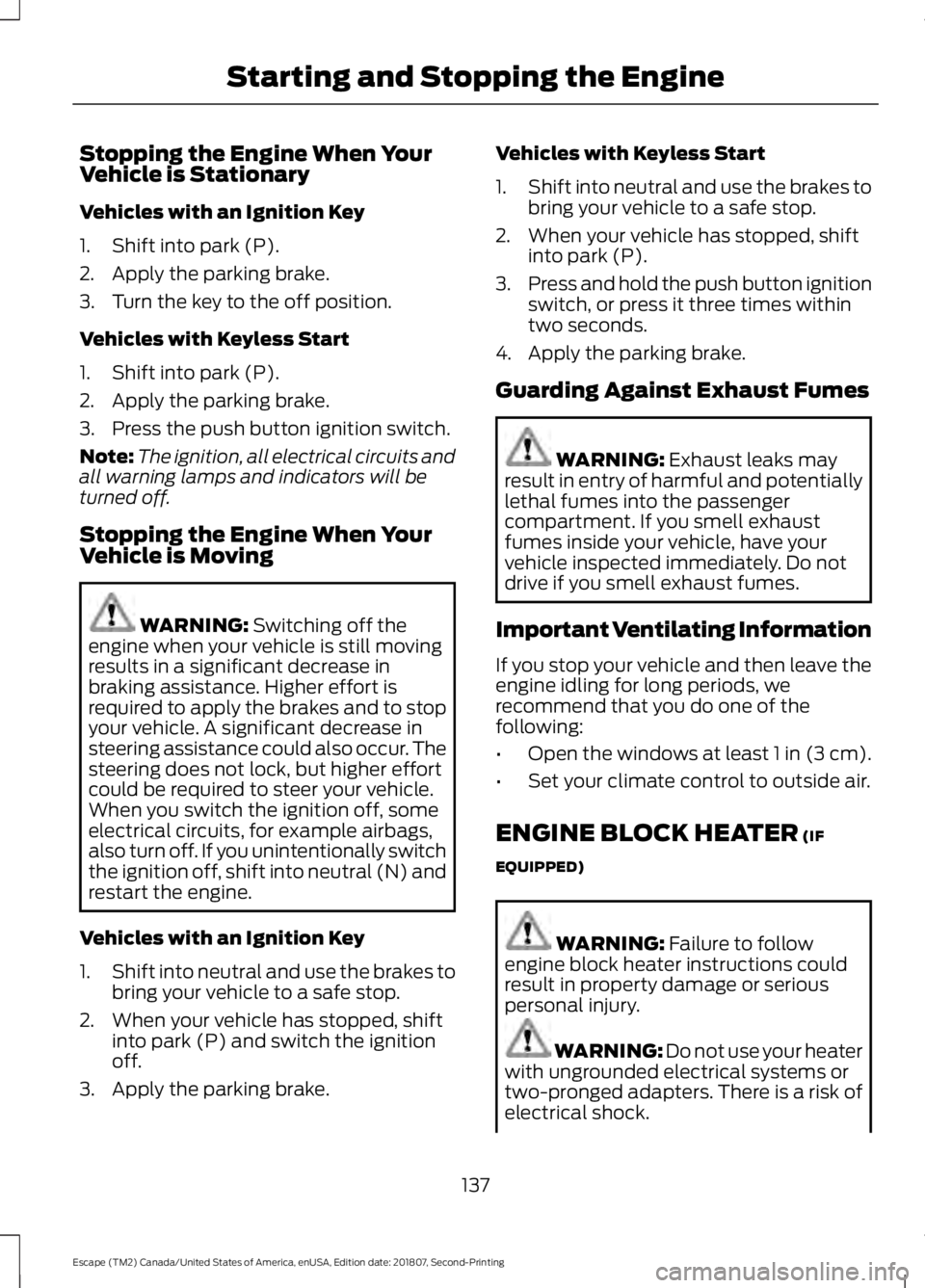 FORD ESCAPE 2019 Owners Manual Stopping the Engine When Your
Vehicle is Stationary
Vehicles with an Ignition Key
1. Shift into park (P).
2. Apply the parking brake.
3. Turn the key to the off position.
Vehicles with Keyless Start
1 FORD ESCAPE 2019 Owners Manual Stopping the Engine When Your
Vehicle is Stationary
Vehicles with an Ignition Key
1. Shift into park (P).
2. Apply the parking brake.
3. Turn the key to the off position.
Vehicles with Keyless Start
1
