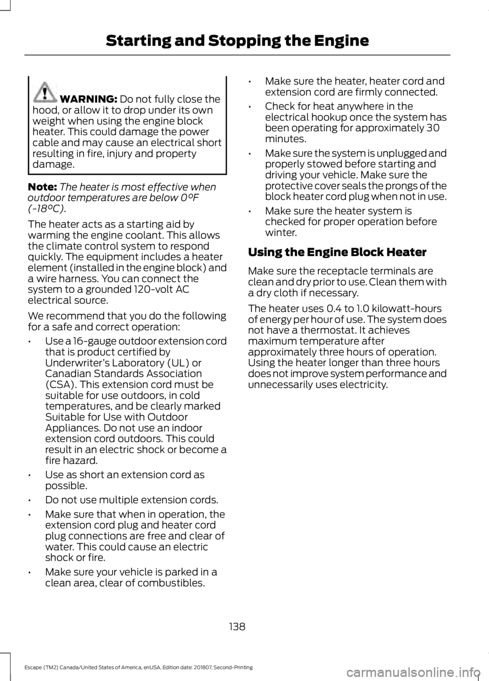 FORD ESCAPE 2019  Owners Manual WARNING: Do not fully close the
hood, or allow it to drop under its own
weight when using the engine block
heater. This could damage the power
cable and may cause an electrical short
resulting in fire