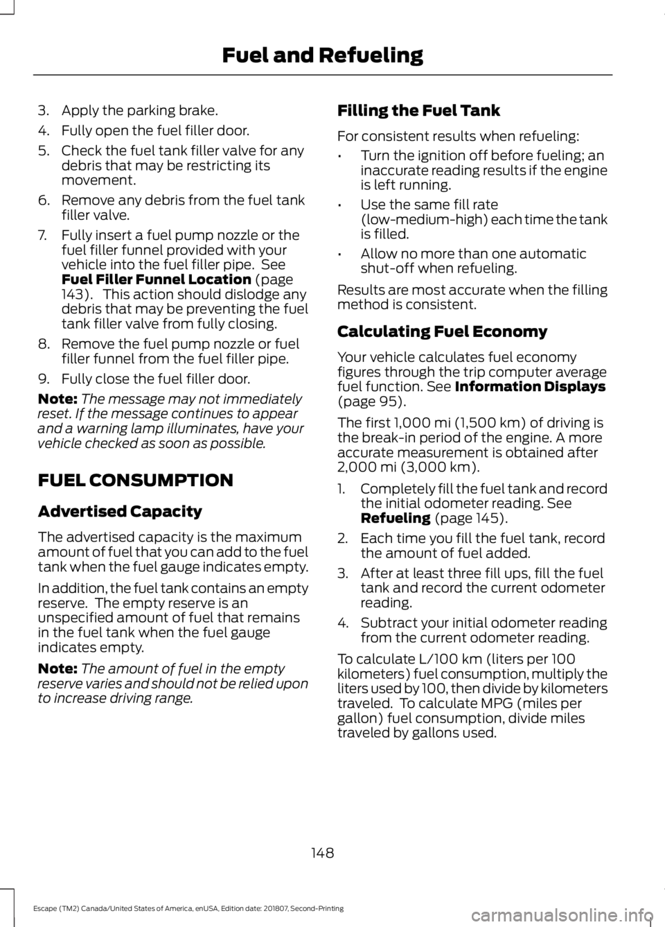 FORD ESCAPE 2019 Owners Manual 3. Apply the parking brake.
4. Fully open the fuel filler door.
5. Check the fuel tank filler valve for any
debris that may be restricting its
movement.
6. Remove any debris from the fuel tank filler FORD ESCAPE 2019 Owners Manual 3. Apply the parking brake.
4. Fully open the fuel filler door.
5. Check the fuel tank filler valve for any
debris that may be restricting its
movement.
6. Remove any debris from the fuel tank filler