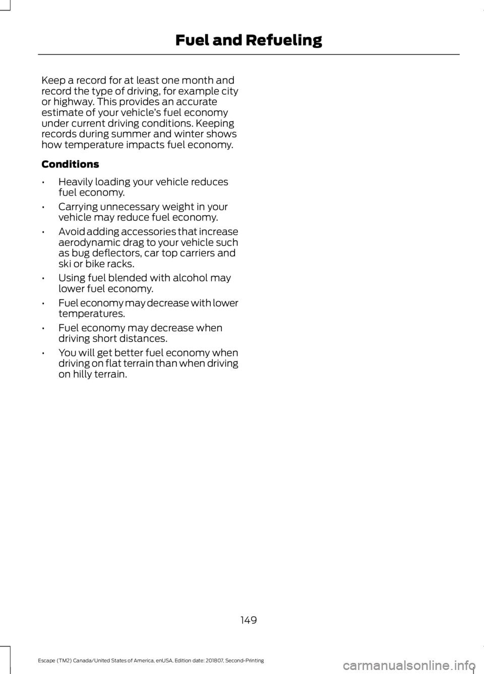FORD ESCAPE 2019 Owners Manual Keep a record for at least one month and
record the type of driving, for example city
or highway. This provides an accurate
estimate of your vehicle
’s fuel economy
under current driving conditions. FORD ESCAPE 2019 Owners Manual Keep a record for at least one month and
record the type of driving, for example city
or highway. This provides an accurate
estimate of your vehicle
’s fuel economy
under current driving conditions.