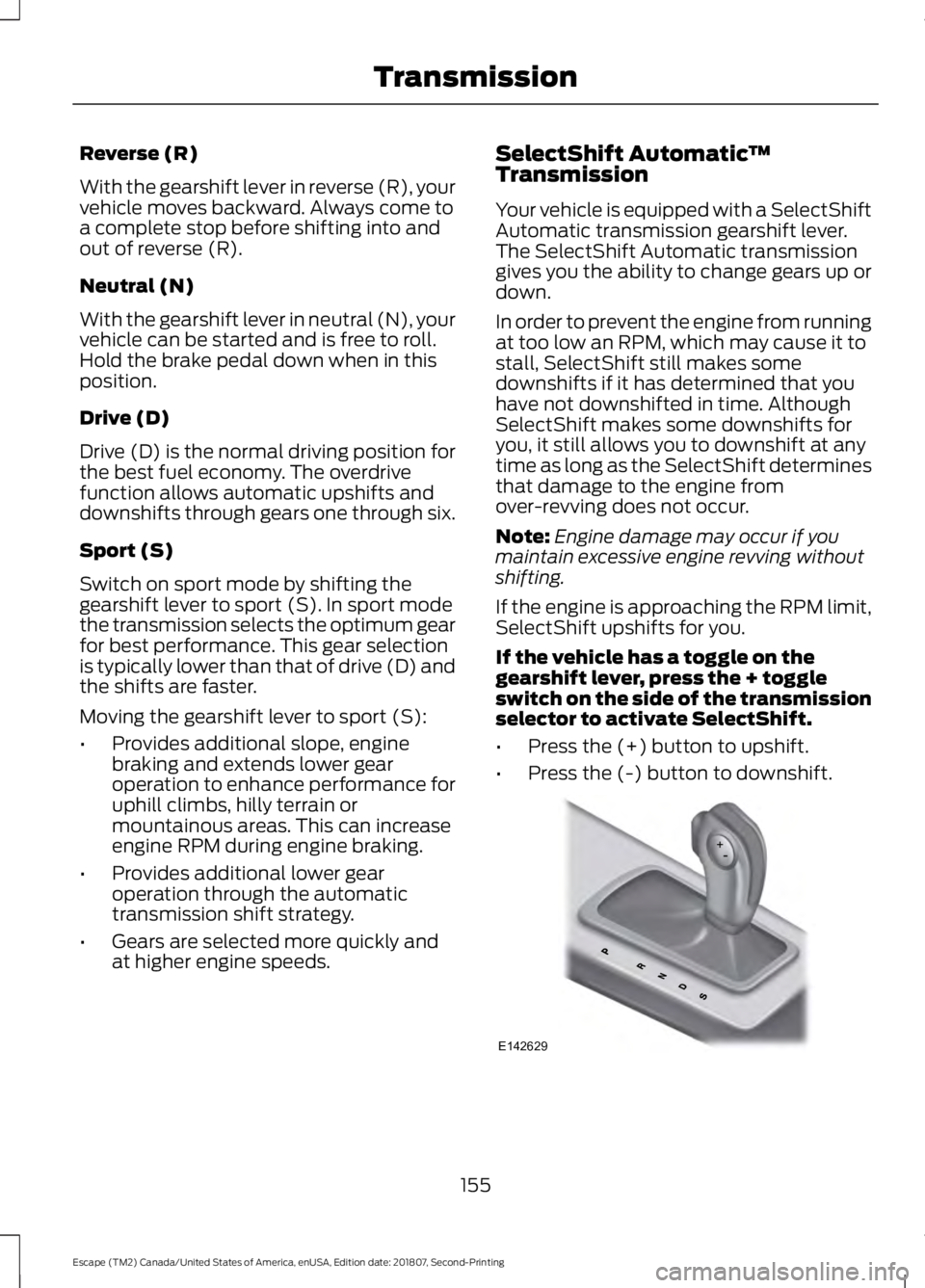 FORD ESCAPE 2019 Owners Manual Reverse (R)
With the gearshift lever in reverse (R), your
vehicle moves backward. Always come to
a complete stop before shifting into and
out of reverse (R).
Neutral (N)
With the gearshift lever in ne FORD ESCAPE 2019 Owners Manual Reverse (R)
With the gearshift lever in reverse (R), your
vehicle moves backward. Always come to
a complete stop before shifting into and
out of reverse (R).
Neutral (N)
With the gearshift lever in ne