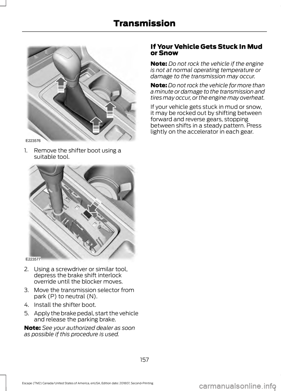 FORD ESCAPE 2019  Owners Manual 1. Remove the shifter boot using a
suitable tool. 2. Using a screwdriver or similar tool,
depress the brake shift interlock
override until the blocker moves.
3. Move the transmission selector from par