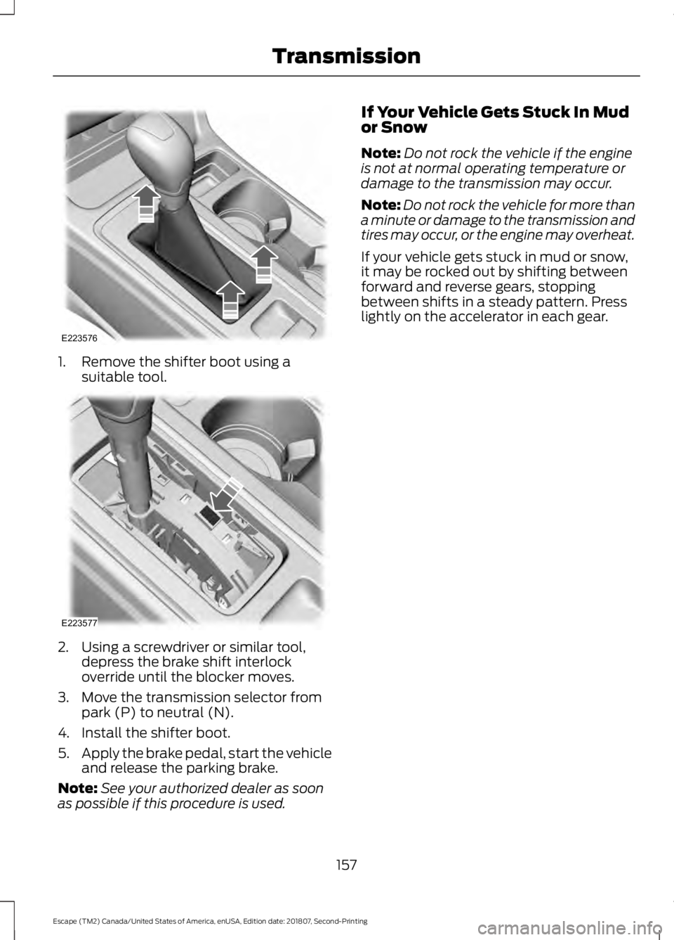 FORD ESCAPE 2019 Owners Manual 1. Remove the shifter boot using a
suitable tool. 2. Using a screwdriver or similar tool,
depress the brake shift interlock
override until the blocker moves.
3. Move the transmission selector from par FORD ESCAPE 2019 Owners Manual 1. Remove the shifter boot using a
suitable tool. 2. Using a screwdriver or similar tool,
depress the brake shift interlock
override until the blocker moves.
3. Move the transmission selector from par