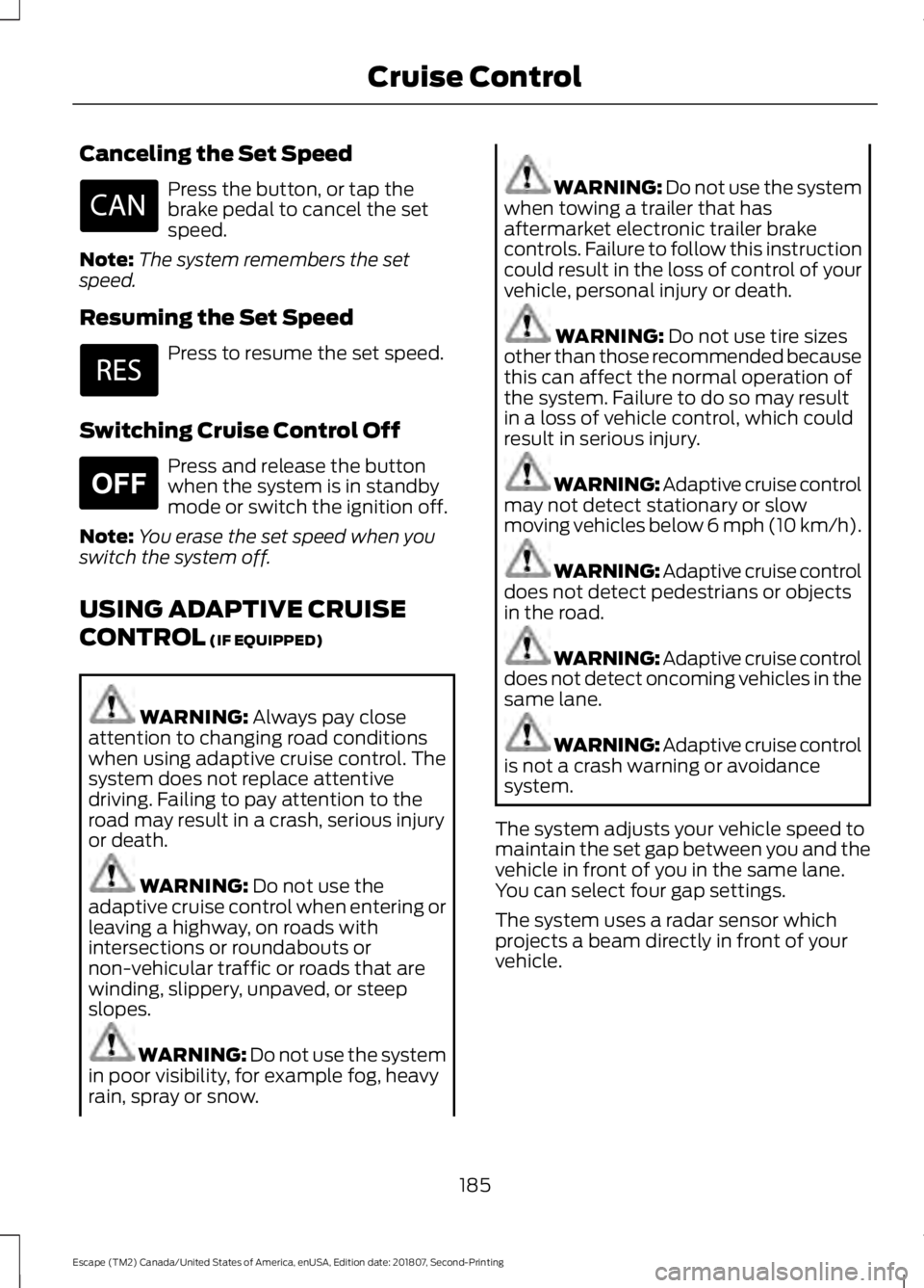 FORD ESCAPE 2019  Owners Manual Canceling the Set Speed
Press the button, or tap the
brake pedal to cancel the set
speed.
Note: The system remembers the set
speed.
Resuming the Set Speed Press to resume the set speed.
Switching Crui