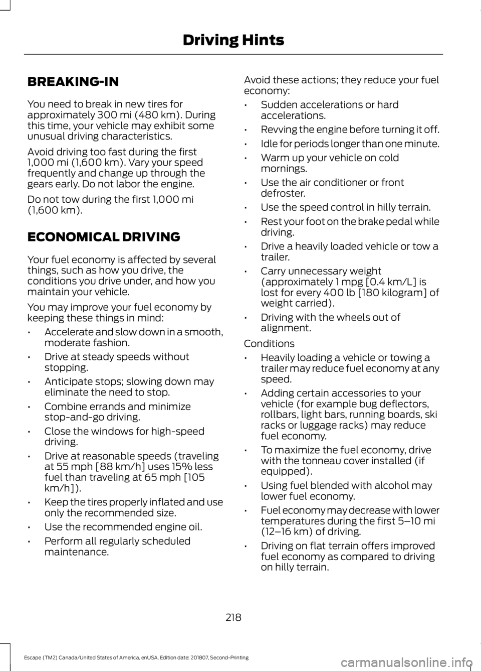 FORD ESCAPE 2019 Owners Manual BREAKING-IN
You need to break in new tires for
approximately 300 mi (480 km). During
this time, your vehicle may exhibit some
unusual driving characteristics.
Avoid driving too fast during the first
1 FORD ESCAPE 2019 Owners Manual BREAKING-IN
You need to break in new tires for
approximately 300 mi (480 km). During
this time, your vehicle may exhibit some
unusual driving characteristics.
Avoid driving too fast during the first
1