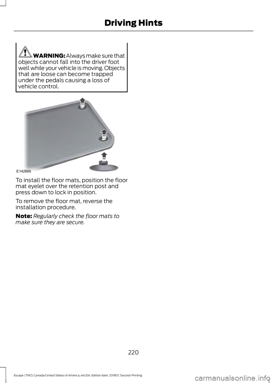 FORD ESCAPE 2019 Owners Manual WARNING: Always make sure that
objects cannot fall into the driver foot
well while your vehicle is moving. Objects
that are loose can become trapped
under the pedals causing a loss of
vehicle control. FORD ESCAPE 2019 Owners Manual WARNING: Always make sure that
objects cannot fall into the driver foot
well while your vehicle is moving. Objects
that are loose can become trapped
under the pedals causing a loss of
vehicle control.