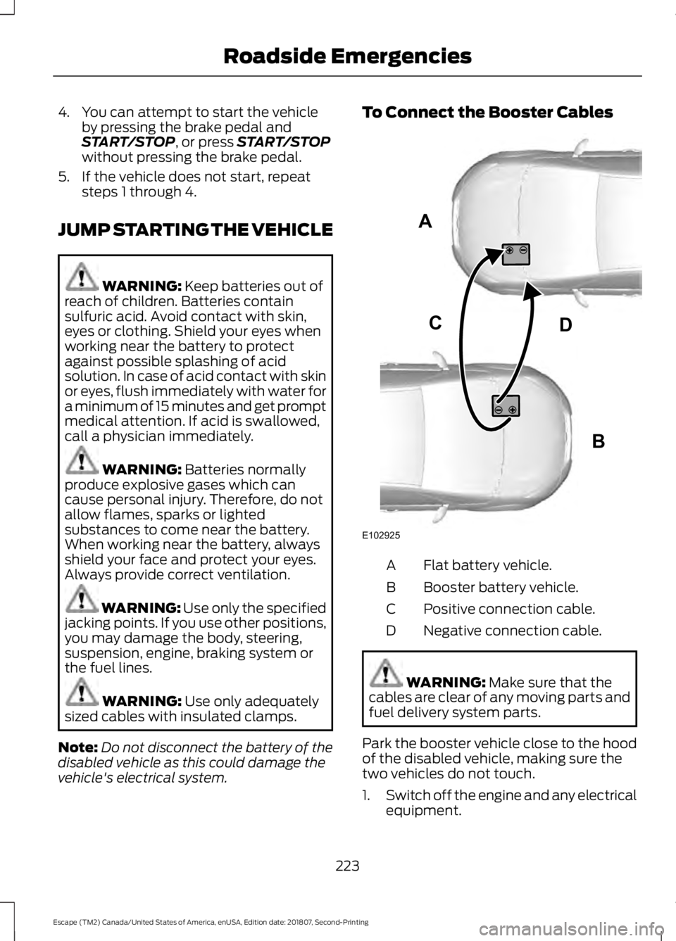 FORD ESCAPE 2019  Owners Manual 4. You can attempt to start the vehicle
by pressing the brake pedal and
START/STOP, or press START/STOP
without pressing the brake pedal.
5. If the vehicle does not start, repeat steps 1 through 4.
JU