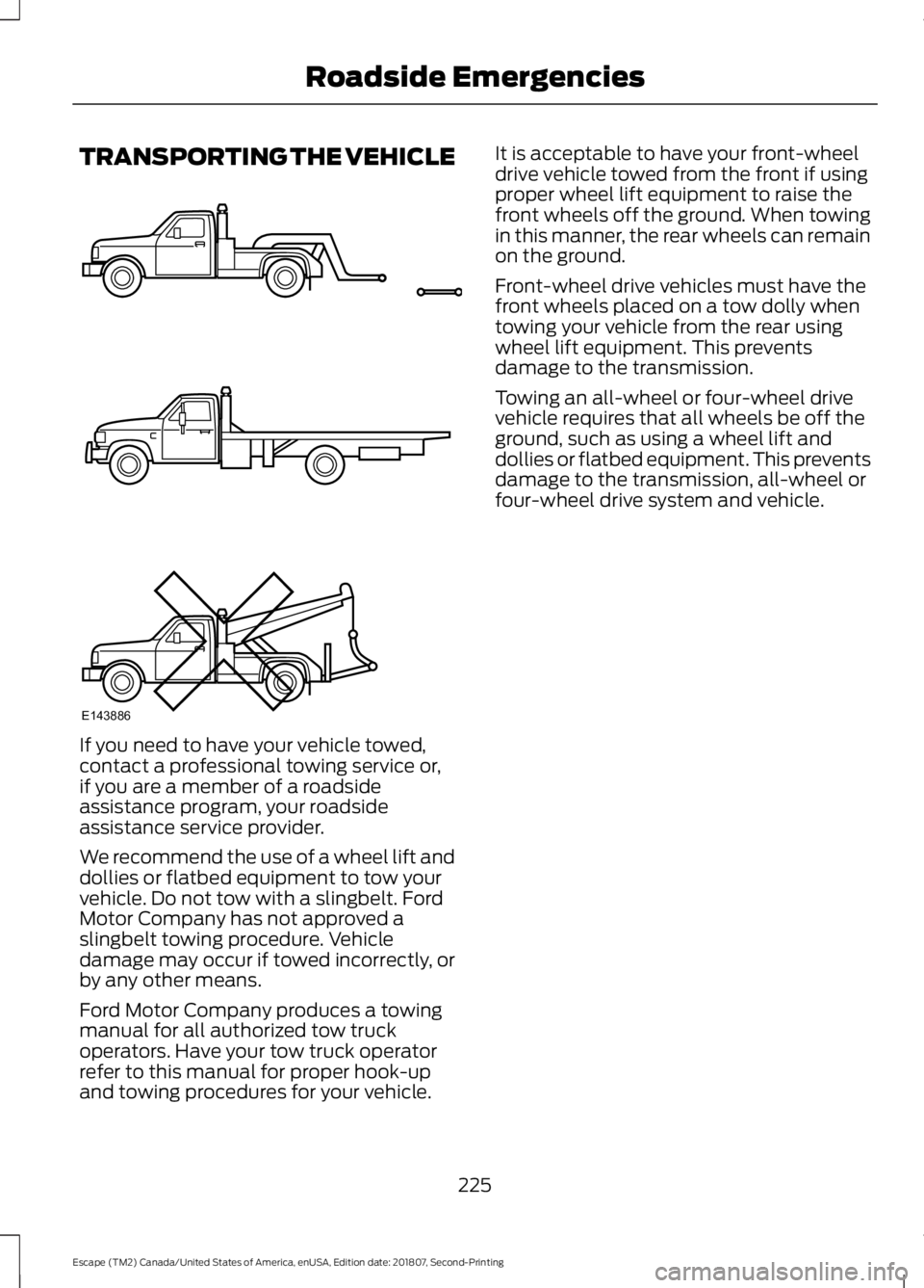 FORD ESCAPE 2019 Owners Manual TRANSPORTING THE VEHICLE
If you need to have your vehicle towed,
contact a professional towing service or,
if you are a member of a roadside
assistance program, your roadside
assistance service provid FORD ESCAPE 2019 Owners Manual TRANSPORTING THE VEHICLE
If you need to have your vehicle towed,
contact a professional towing service or,
if you are a member of a roadside
assistance program, your roadside
assistance service provid