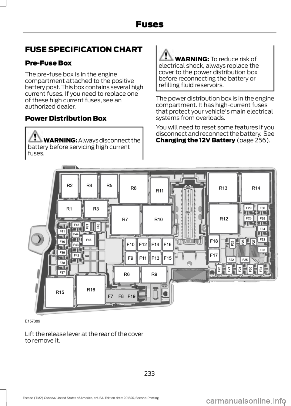 FORD ESCAPE 2019 Owners Manual FUSE SPECIFICATION CHART
Pre-Fuse Box
The pre-fuse box is in the engine
compartment attached to the positive
battery post. This box contains several high
current fuses. If you need to replace one
of t FORD ESCAPE 2019 Owners Manual FUSE SPECIFICATION CHART
Pre-Fuse Box
The pre-fuse box is in the engine
compartment attached to the positive
battery post. This box contains several high
current fuses. If you need to replace one
of t