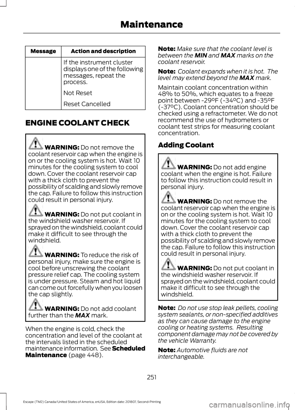 FORD ESCAPE 2019 Owners Manual Action and description
Message
If the instrument cluster
displays one of the following
messages, repeat the
process.
Not Reset
Reset Cancelled
ENGINE COOLANT CHECK WARNING: Do not remove the
coolant r FORD ESCAPE 2019 Owners Manual Action and description
Message
If the instrument cluster
displays one of the following
messages, repeat the
process.
Not Reset
Reset Cancelled
ENGINE COOLANT CHECK WARNING: Do not remove the
coolant r
