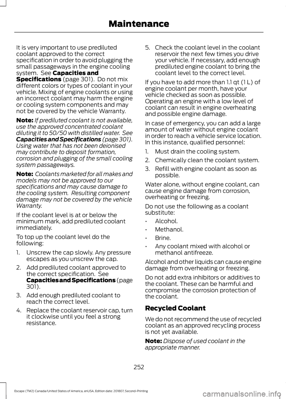 FORD ESCAPE 2019 Owners Manual It is very important to use prediluted
coolant approved to the correct
specification in order to avoid plugging the
small passageways in the engine cooling
system. See Capacities and
Specifications ( FORD ESCAPE 2019 Owners Manual It is very important to use prediluted
coolant approved to the correct
specification in order to avoid plugging the
small passageways in the engine cooling
system. See Capacities and
Specifications (