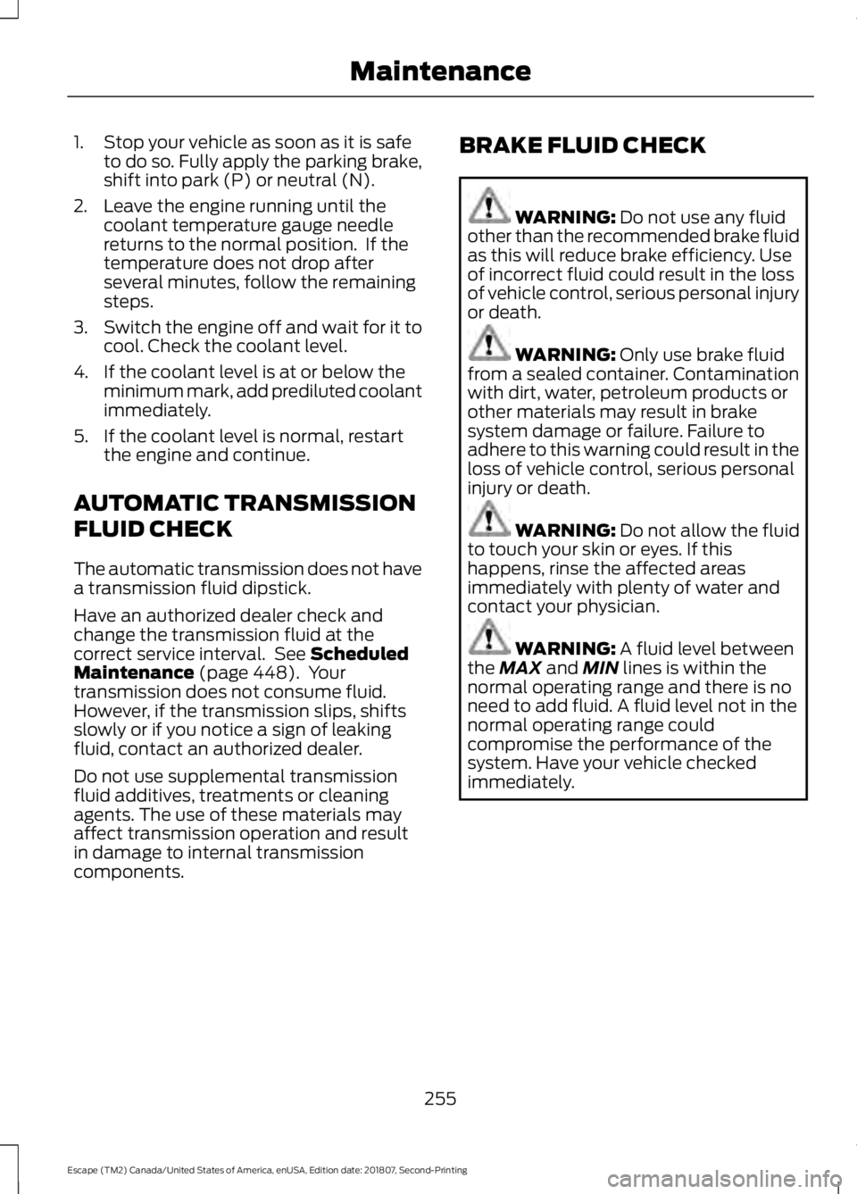 FORD ESCAPE 2019  Owners Manual 1. Stop your vehicle as soon as it is safe
to do so. Fully apply the parking brake,
shift into park (P) or neutral (N).
2. Leave the engine running until the coolant temperature gauge needle
returns t