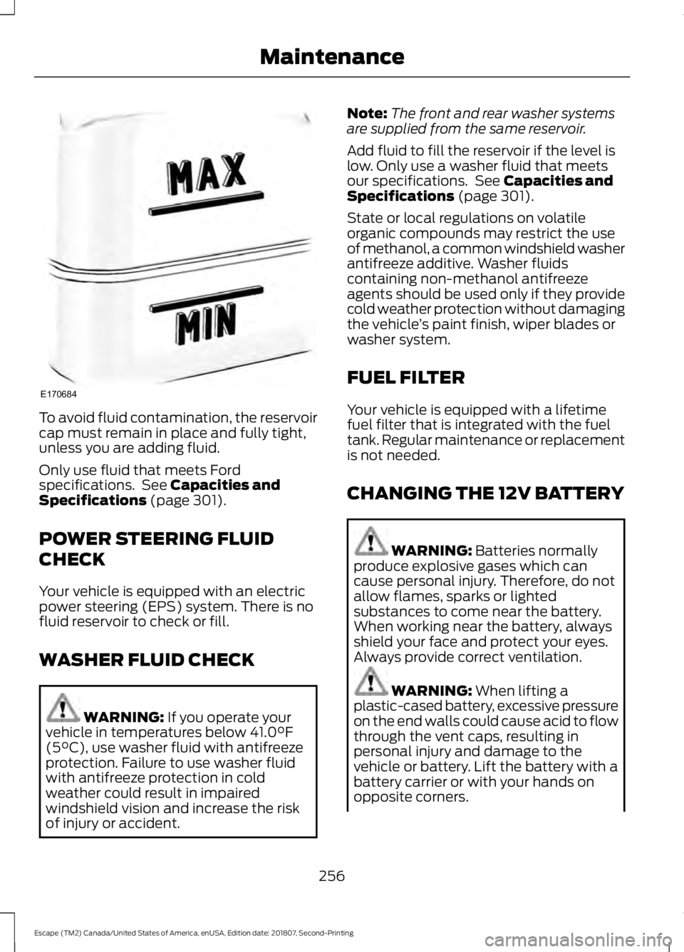 FORD ESCAPE 2019  Owners Manual To avoid fluid contamination, the reservoir
cap must remain in place and fully tight,
unless you are adding fluid.
Only use fluid that meets Ford
specifications.  See Capacities and
Specifications (pa